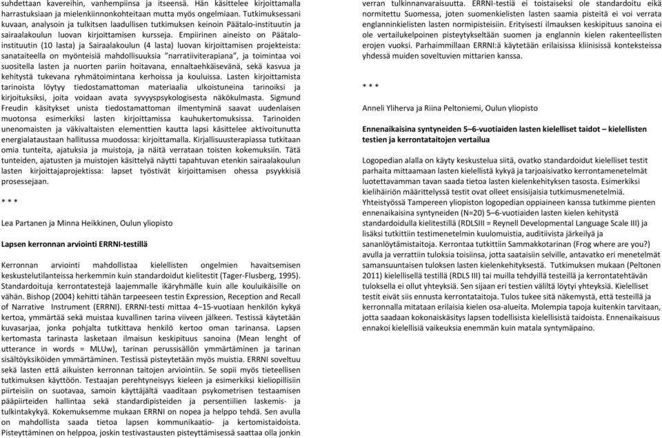 Empiirinen aineisto on Päätaloinstituutin (10 lasta) ja Sairaalakoulun (4 lasta) luovan kirjoittamisen projekteista: sanataiteella on myönteisiä mahdollisuuksia narratiiviterapiana, ja toimintaa voi