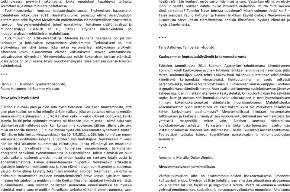 Analyysimenetelmänä toimii narratiivinen holistinen sisällönanalyysi ja muodonanalyysi (Lieblich et al., 1998.). Erityisenä mielenkiintona on muodonanalyysin kehittämisen mahdollisuus.