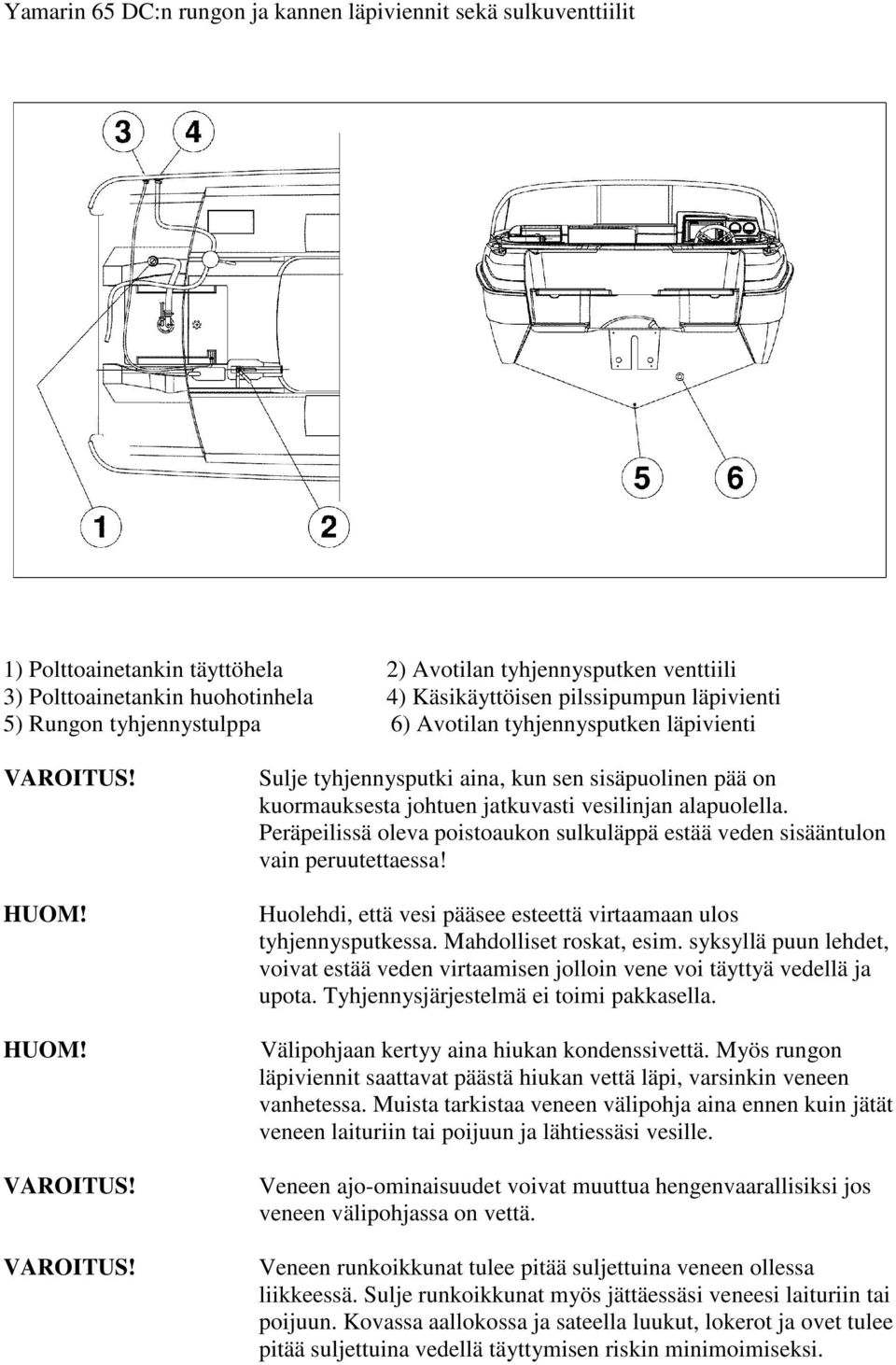 Peräpeilissä oleva poistoaukon sulkuläppä estää veden sisääntulon vain peruutettaessa! Huolehdi, että vesi pääsee esteettä virtaamaan ulos tyhjennysputkessa. Mahdolliset roskat, esim.