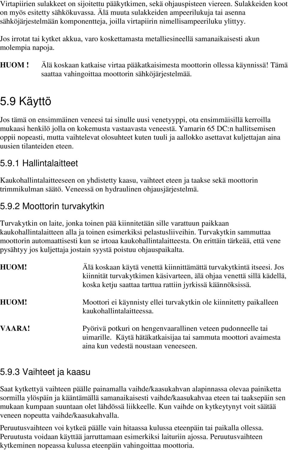 Jos irrotat tai kytket akkua, varo koskettamasta metalliesineellä samanaikaisesti akun molempia napoja. HUOM! Älä koskaan katkaise virtaa pääkatkaisimesta moottorin ollessa käynnissä!