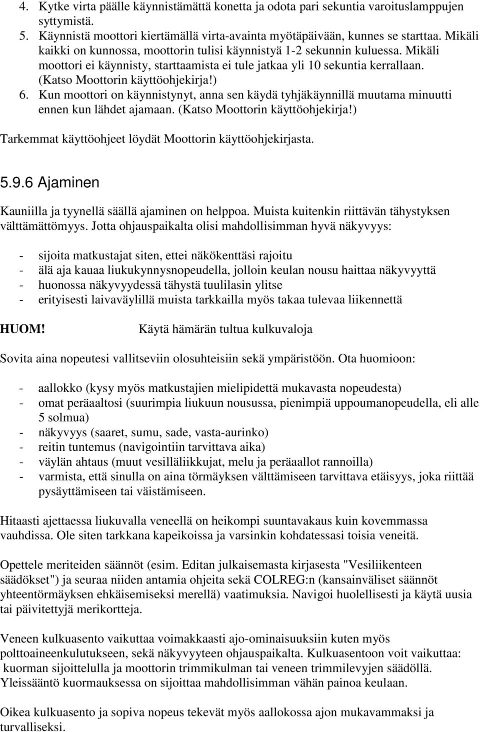 ) 6. Kun moottori on käynnistynyt, anna sen käydä tyhjäkäynnillä muutama minuutti ennen kun lähdet ajamaan. (Katso Moottorin käyttöohjekirja!