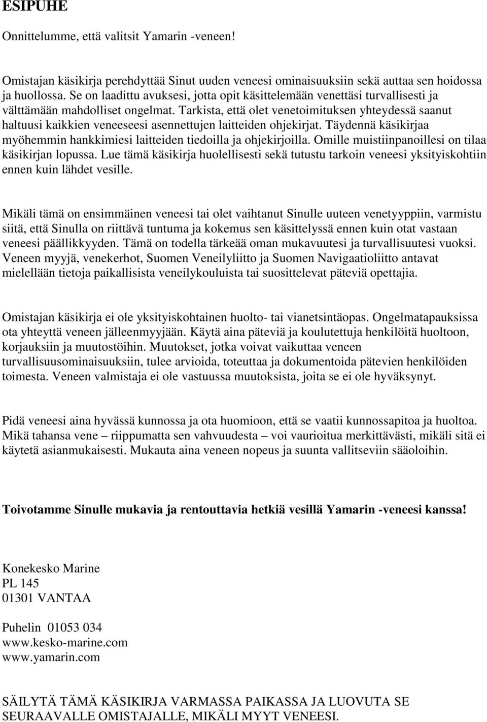 Tarkista, että olet venetoimituksen yhteydessä saanut haltuusi kaikkien veneeseesi asennettujen laitteiden ohjekirjat. Täydennä käsikirjaa myöhemmin hankkimiesi laitteiden tiedoilla ja ohjekirjoilla.