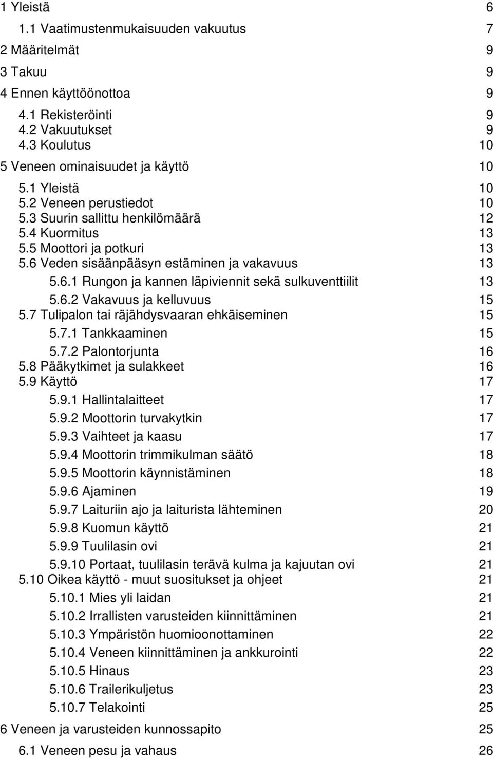 6.2 Vakavuus ja kelluvuus 15 5.7 Tulipalon tai räjähdysvaaran ehkäiseminen 15 5.7.1 Tankkaaminen 15 5.7.2 Palontorjunta 16 5.8 Pääkytkimet ja sulakkeet 16 5.9 Käyttö 17 5.9.1 Hallintalaitteet 17 5.9.2 Moottorin turvakytkin 17 5.