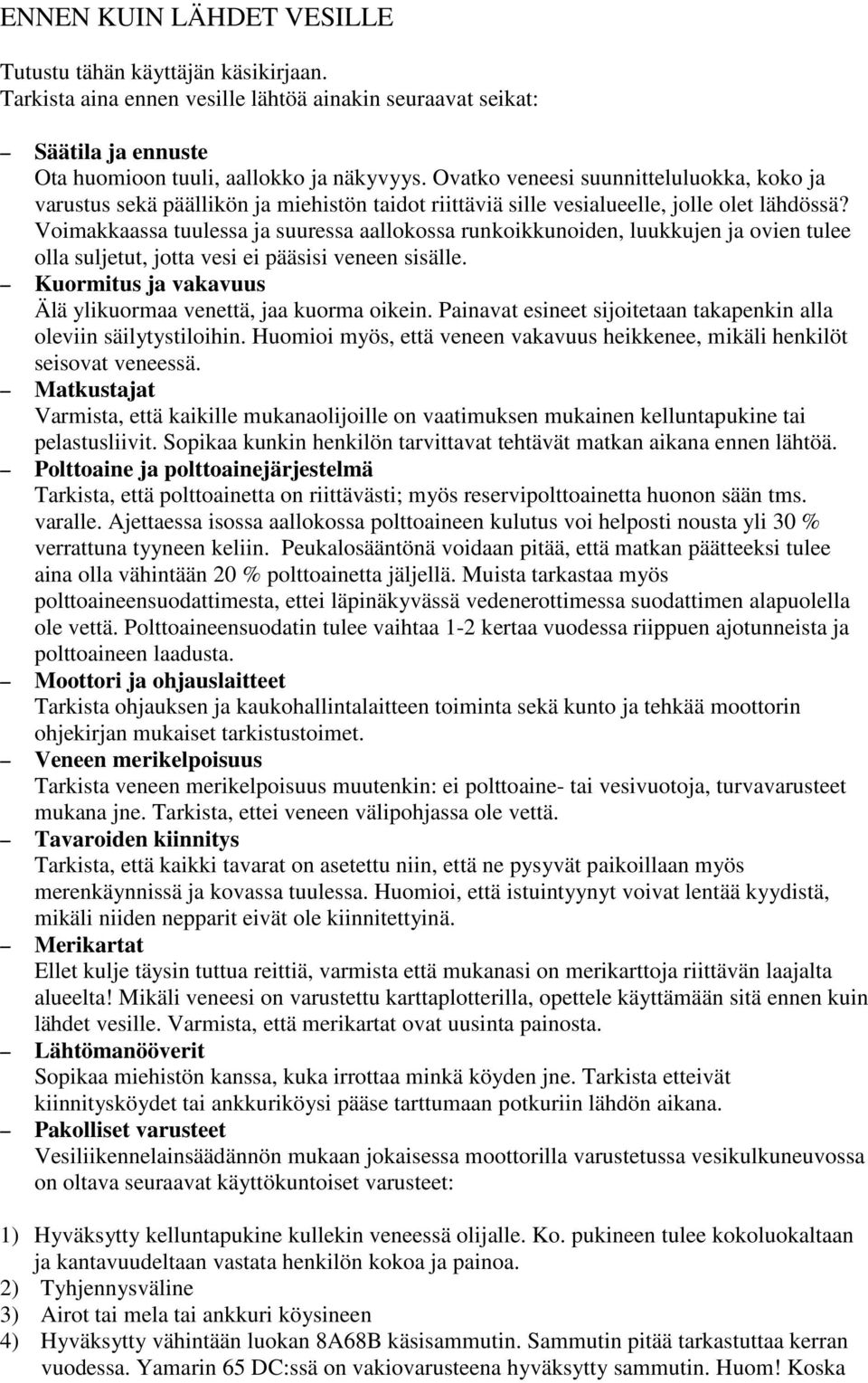 Voimakkaassa tuulessa ja suuressa aallokossa runkoikkunoiden, luukkujen ja ovien tulee olla suljetut, jotta vesi ei pääsisi veneen sisälle.