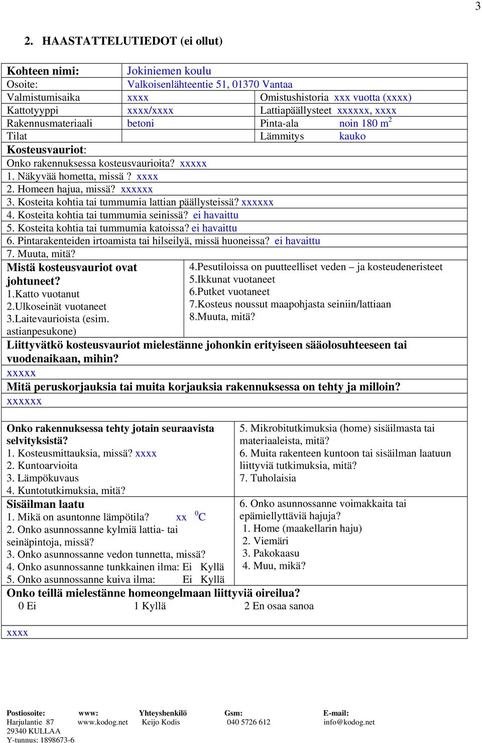 Homeen hajua, missä? xxxxxx 3. Kosteita kohtia tai tummumia lattian päällysteissä? xxxxxx 4. Kosteita kohtia tai tummumia seinissä? ei havaittu 5. Kosteita kohtia tai tummumia katoissa? ei havaittu 6.