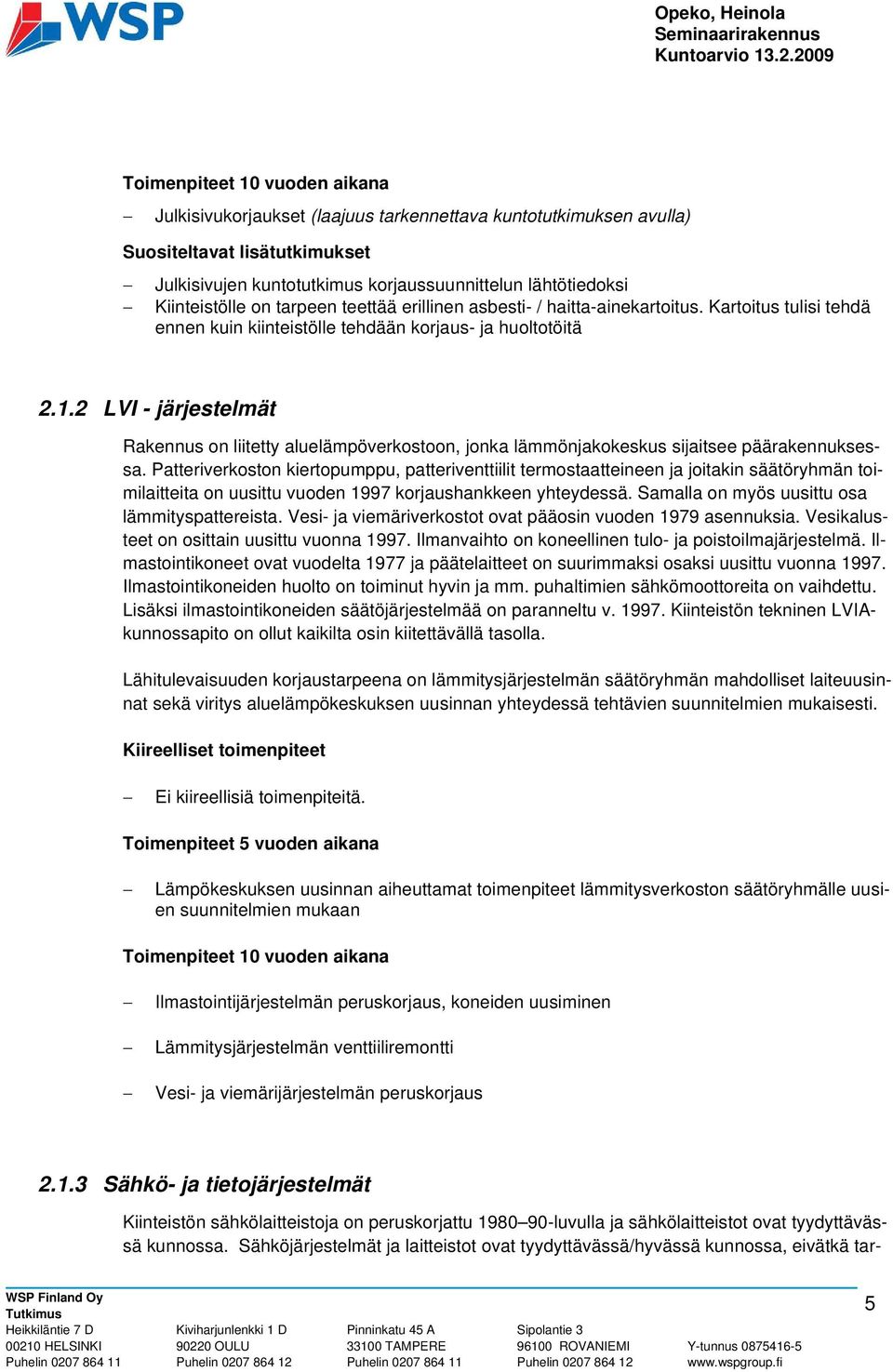 2 LVI - järjestelmät Rakennus on liitetty aluelämpöverkostoon, jonka lämmönjakokeskus sijaitsee päärakennuksessa.