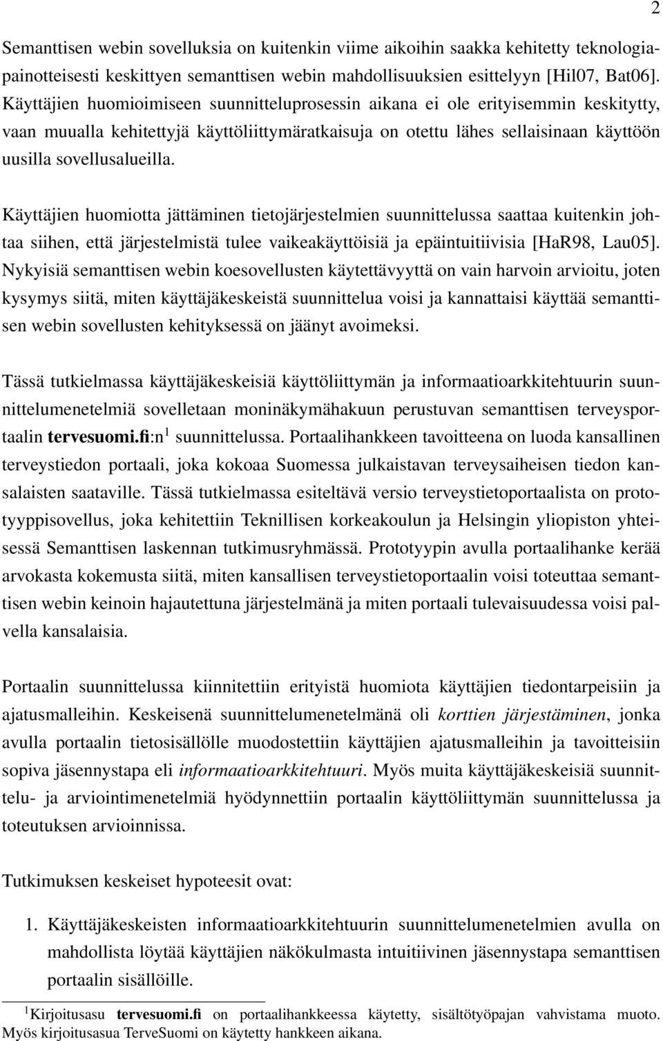 Käyttäjien huomiotta jättäminen tietojärjestelmien suunnittelussa saattaa kuitenkin johtaa siihen, että järjestelmistä tulee vaikeakäyttöisiä ja epäintuitiivisia [HaR98, Lau05].