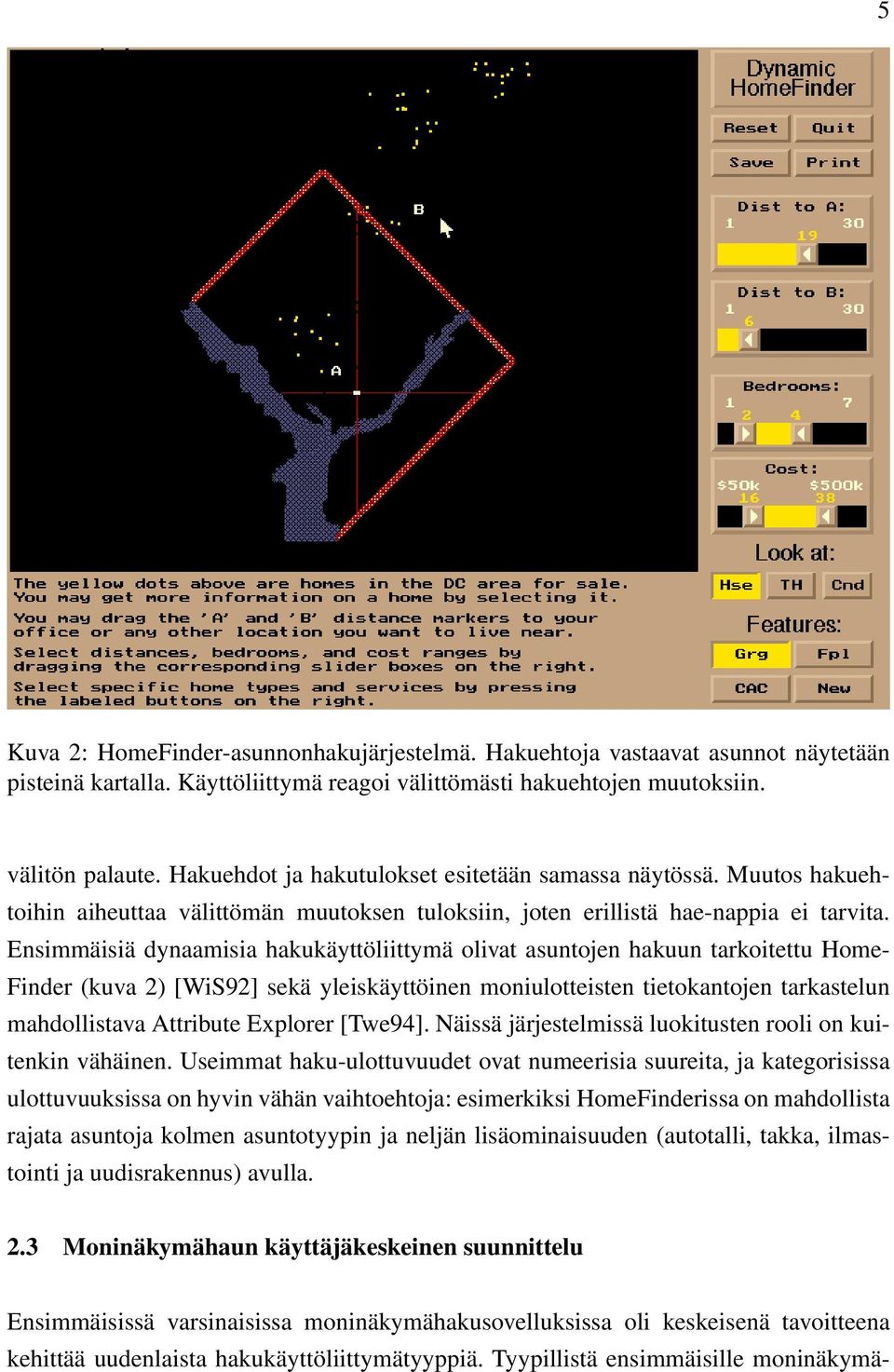 Ensimmäisiä dynaamisia hakukäyttöliittymä olivat asuntojen hakuun tarkoitettu Home- Finder (kuva 2) [WiS92] sekä yleiskäyttöinen moniulotteisten tietokantojen tarkastelun mahdollistava Attribute