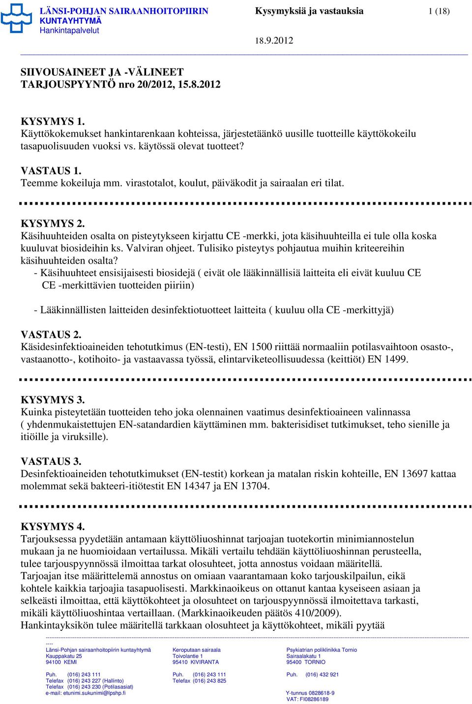 virastotalot, koulut, päiväkodit ja sairaalan eri tilat. KYSYMYS 2. Käsihuuhteiden osalta on pisteytykseen kirjattu CE -merkki, jota käsihuuhteilla ei tule olla koska kuuluvat biosideihin ks.