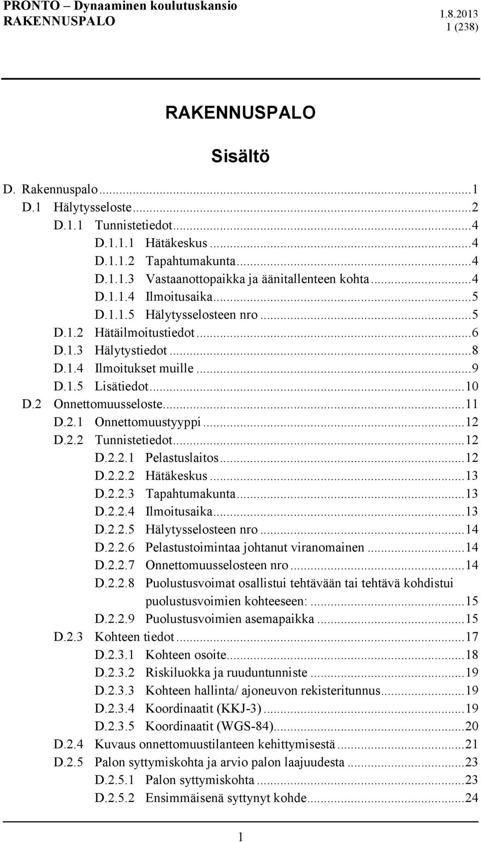 .. 12 D.2.2 Tunnistetiedot... 12 D.2.2.1 Pelastuslaitos... 12 D.2.2.2 Hätäkeskus... 13 D.2.2.3 Tapahtumakunta... 13 D.2.2.4 Ilmoitusaika... 13 D.2.2.5 Hälytysselosteen nro... 14 D.2.2.6 Pelastustoimintaa johtanut viranomainen.