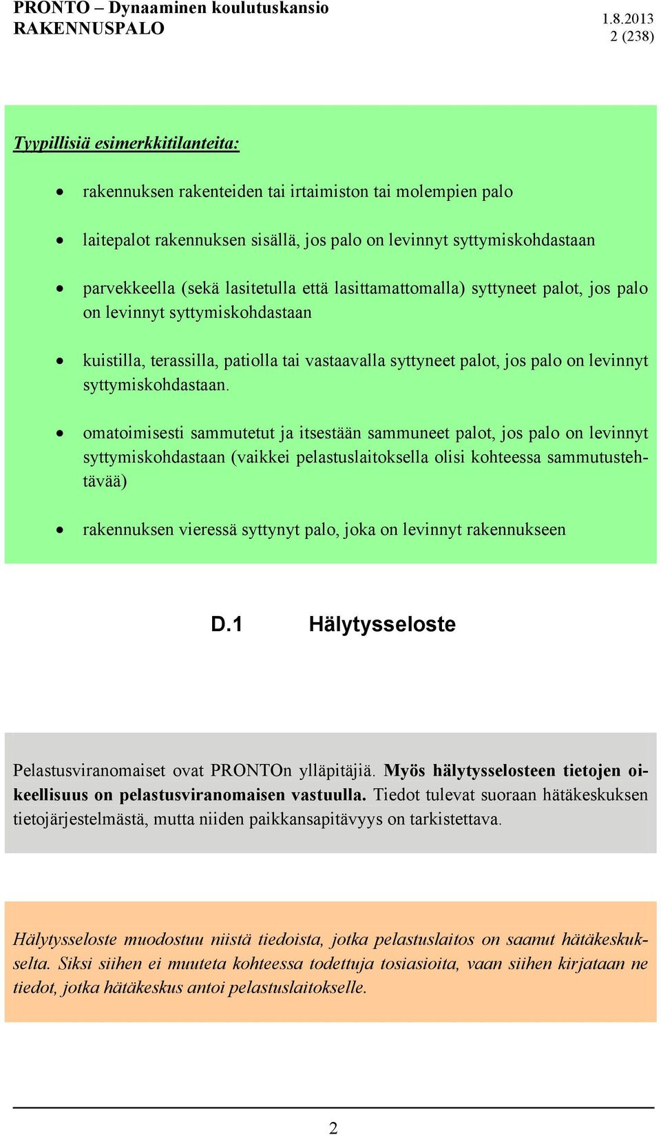 omatoimisesti sammutetut ja itsestään sammuneet palot, jos palo on levinnyt syttymiskohdastaan (vaikkei pelastuslaitoksella olisi kohteessa sammutustehtävää) rakennuksen vieressä syttynyt palo, joka