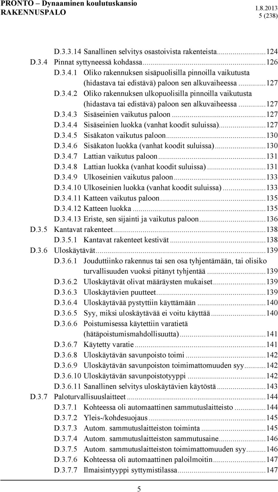 .. 127 D.3.4.5 Sisäkaton vaikutus paloon... 130 D.3.4.6 Sisäkaton luokka (vanhat koodit suluissa)... 130 D.3.4.7 Lattian vaikutus paloon... 131 D.3.4.8 Lattian luokka (vanhat koodit suluissa)... 131 D.3.4.9 Ulkoseinien vaikutus paloon.