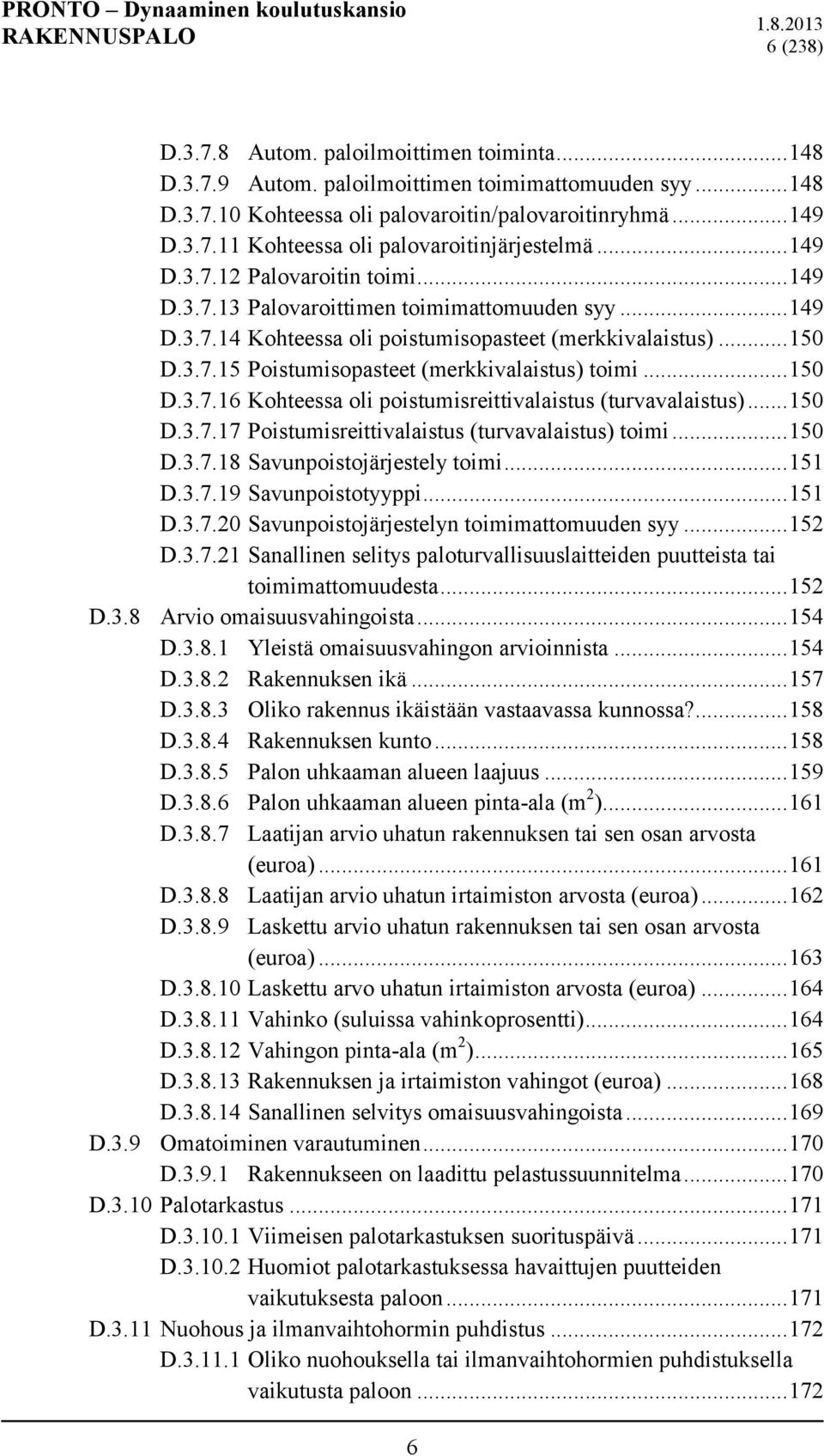 .. 150 D.3.7.16 Kohteessa oli poistumisreittivalaistus (turvavalaistus)... 150 D.3.7.17 Poistumisreittivalaistus (turvavalaistus) toimi... 150 D.3.7.18 Savunpoistojärjestely toimi... 151 D.3.7.19 Savunpoistotyyppi.