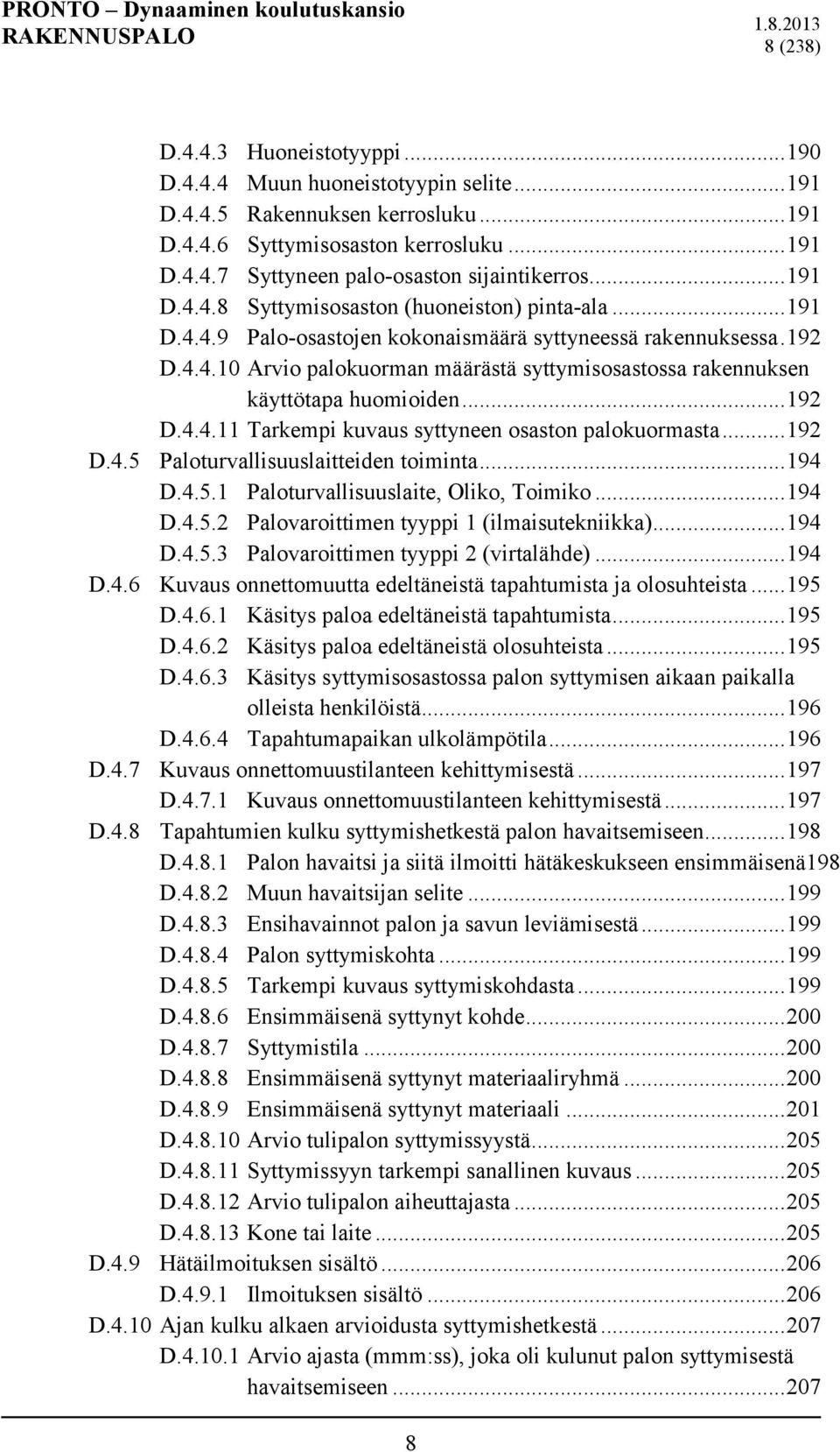 .. 192 D.4.4.11 Tarkempi kuvaus syttyneen osaston palokuormasta... 192 D.4.5 Paloturvallisuuslaitteiden toiminta... 194 D.4.5.1 Paloturvallisuuslaite, Oliko, Toimiko... 194 D.4.5.2 Palovaroittimen tyyppi 1 (ilmaisutekniikka).