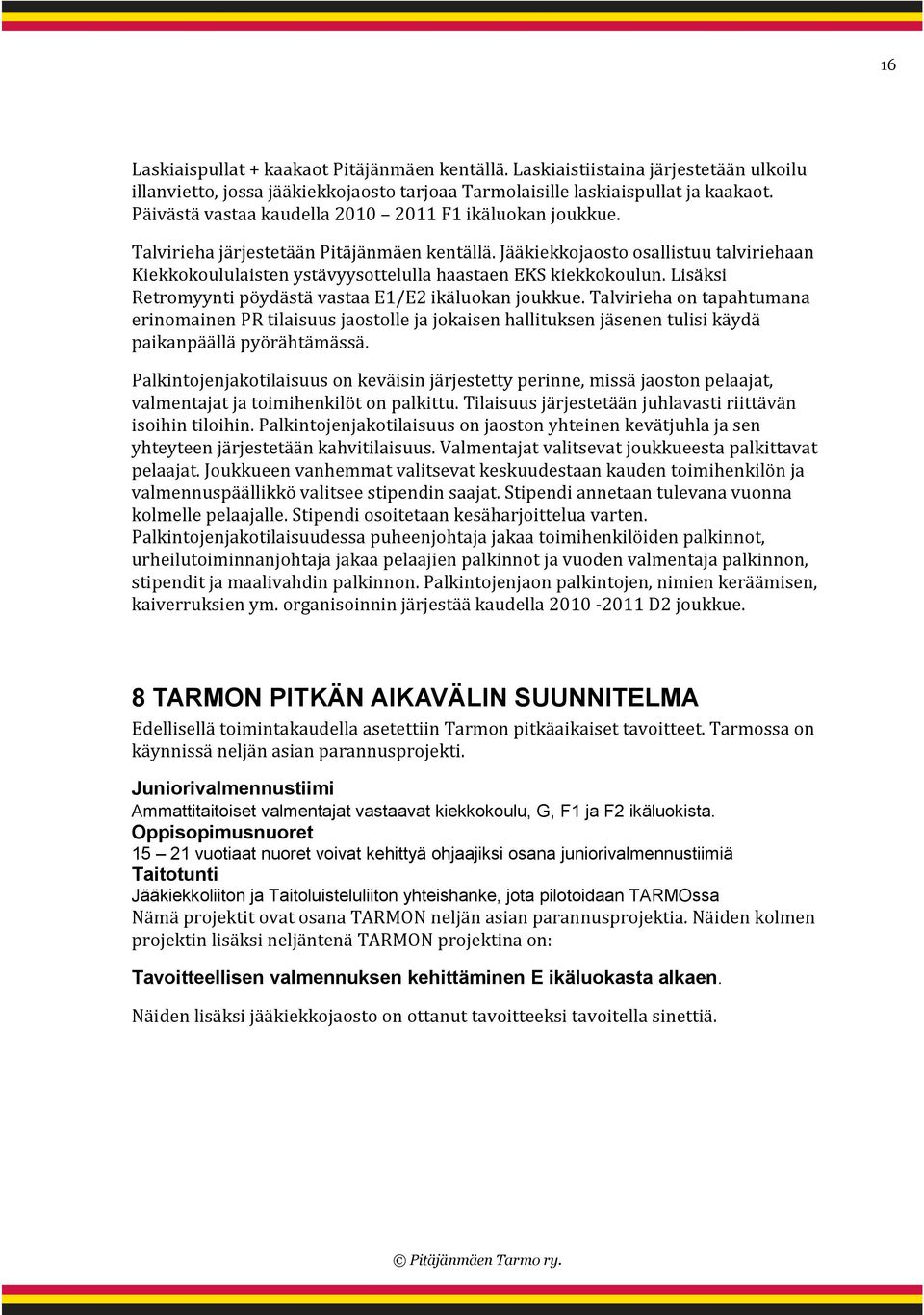 Jääkiekkojaosto osallistuu talviriehaan Kiekkokoululaisten ystävyysottelulla haastaen EKS kiekkokoulun. Lisäksi Retromyynti pöydästä vastaa E1/E2 ikäluokan joukkue.