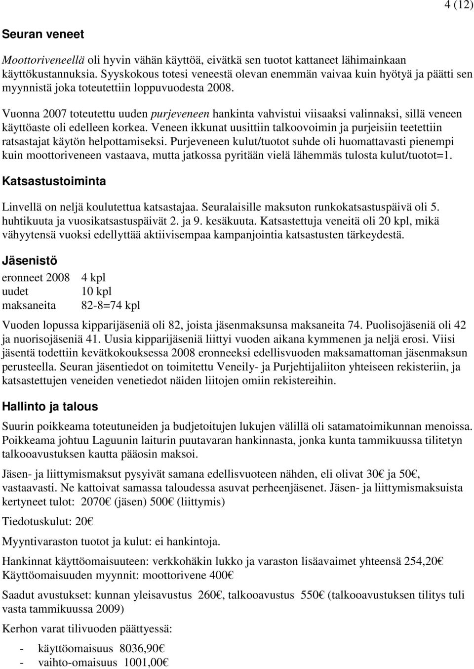 Vuonna 2007 toteutettu uuden purjeveneen hankinta vahvistui viisaaksi valinnaksi, sillä veneen käyttöaste oli edelleen korkea.