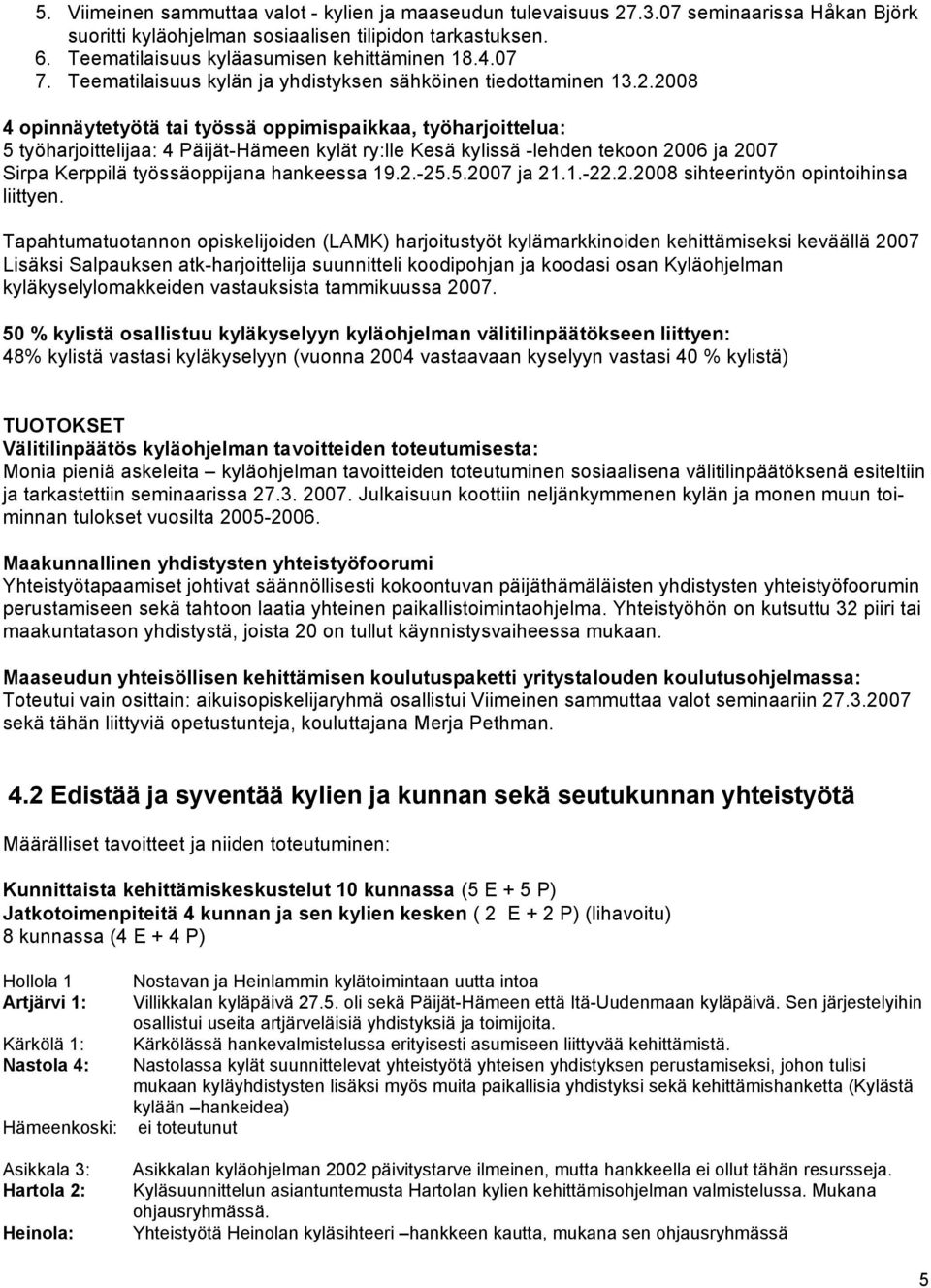 2008 4 opinnäytetyötä tai työssä oppimispaikkaa, työharjoittelua: 5 työharjoittelijaa: 4 Päijät-Hämeen kylät ry:lle Kesä kylissä -lehden tekoon 2006 ja 2007 Sirpa Kerppilä työssäoppijana hankeessa 19.