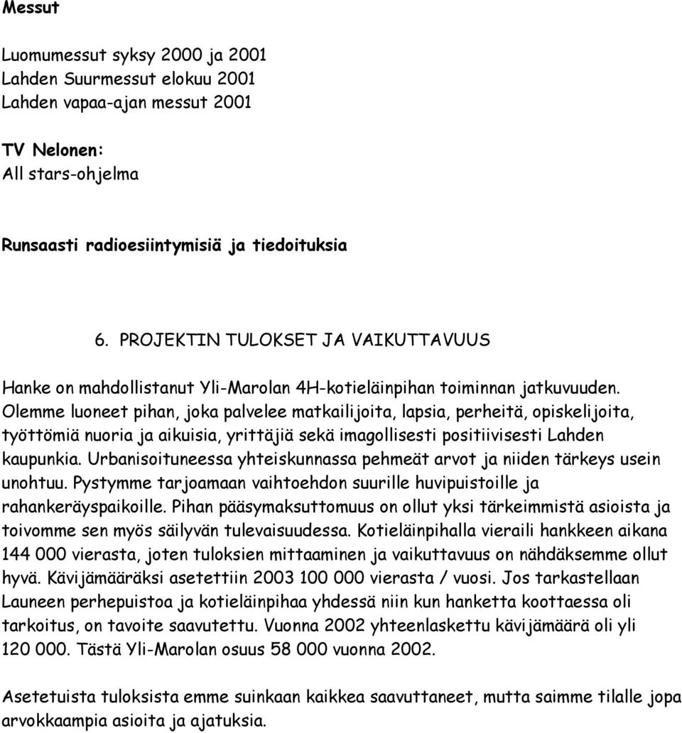 Olemme luoneet pihan, joka palvelee matkailijoita, lapsia, perheitä, opiskelijoita, työttömiä nuoria ja aikuisia, yrittäjiä sekä imagollisesti positiivisesti Lahden kaupunkia.