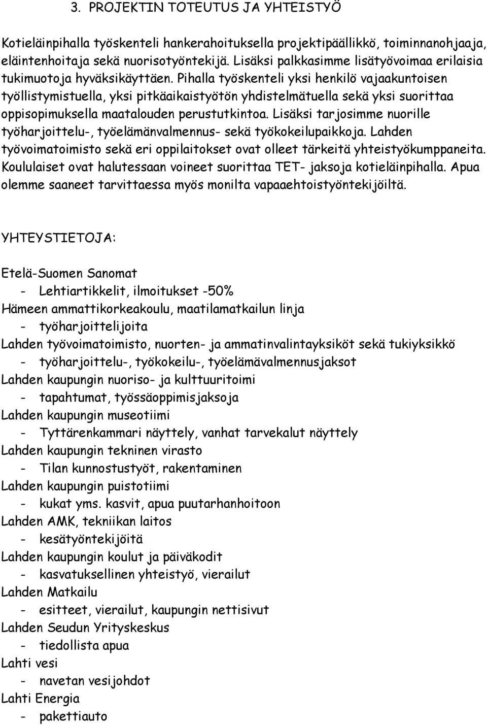 Pihalla työskenteli yksi henkilö vajaakuntoisen työllistymistuella, yksi pitkäaikaistyötön yhdistelmätuella sekä yksi suorittaa oppisopimuksella maatalouden perustutkintoa.