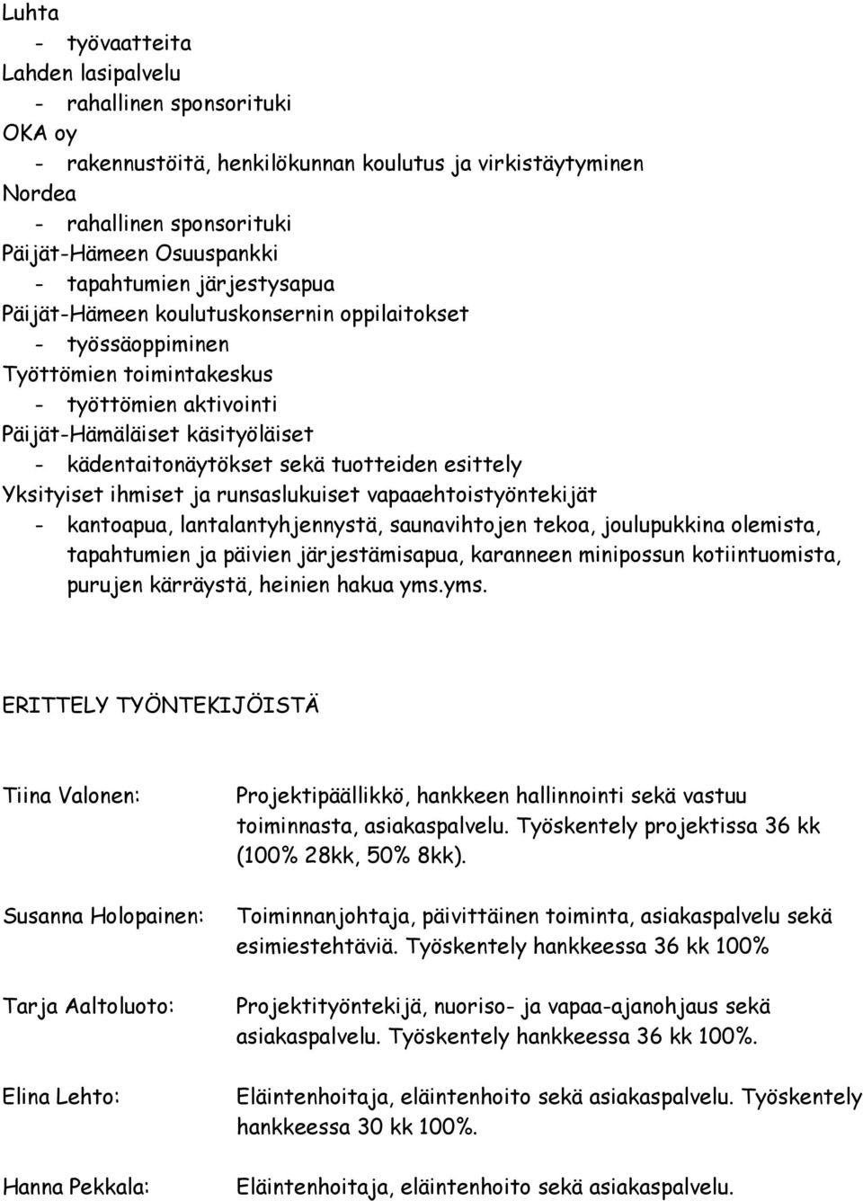tuotteiden esittely Yksityiset ihmiset ja runsaslukuiset vapaaehtoistyöntekijät - kantoapua, lantalantyhjennystä, saunavihtojen tekoa, joulupukkina olemista, tapahtumien ja päivien järjestämisapua,