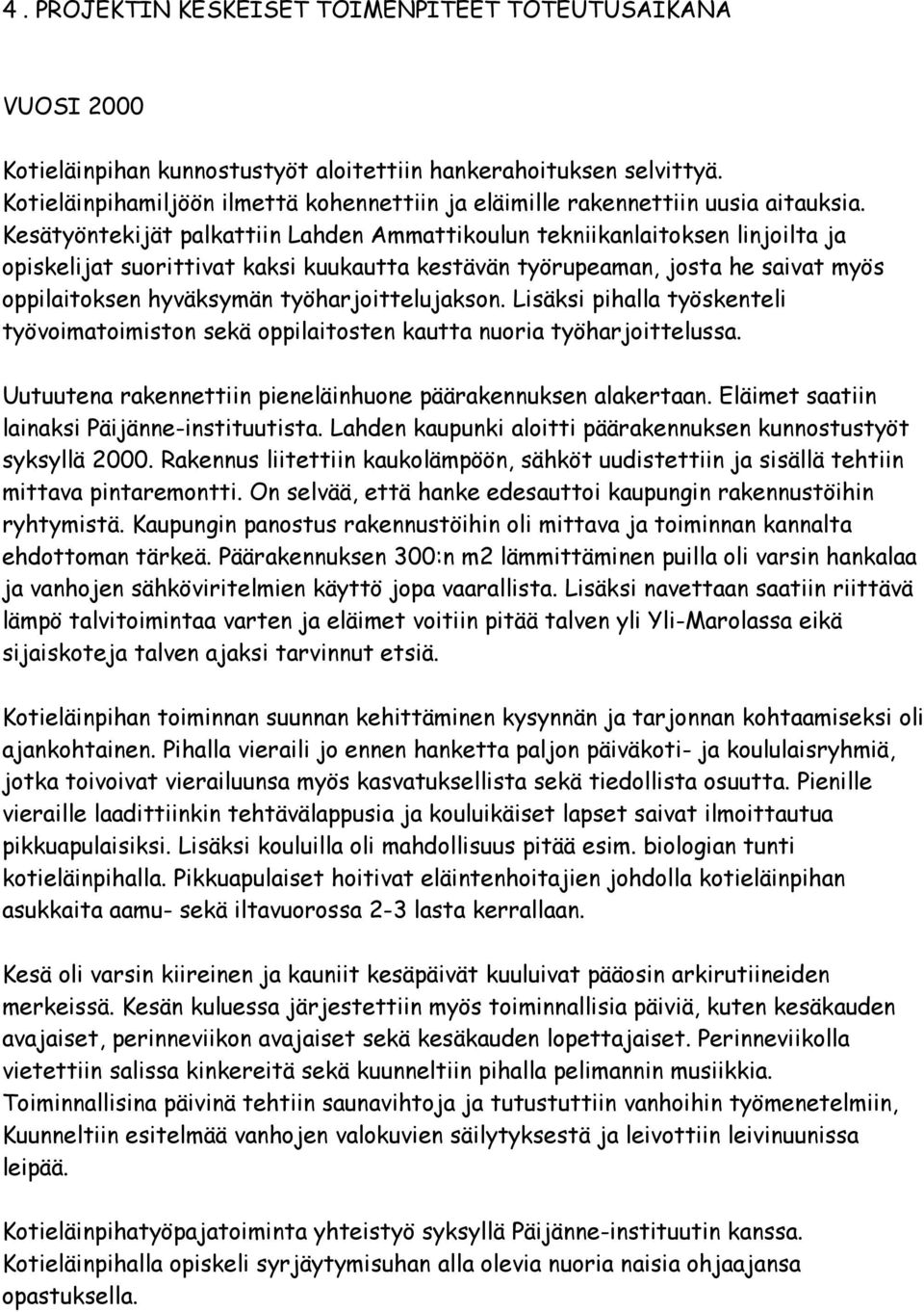 Kesätyöntekijät palkattiin Lahden Ammattikoulun tekniikanlaitoksen linjoilta ja opiskelijat suorittivat kaksi kuukautta kestävän työrupeaman, josta he saivat myös oppilaitoksen hyväksymän