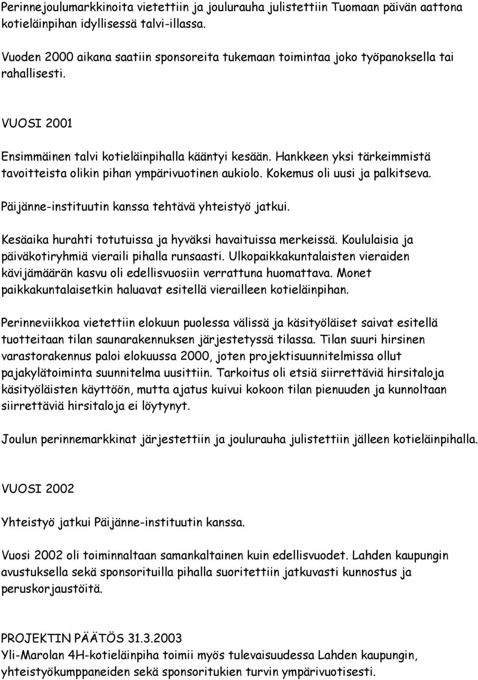 Hankkeen yksi tärkeimmistä tavoitteista olikin pihan ympärivuotinen aukiolo. Kokemus oli uusi ja palkitseva. Päijänne-instituutin kanssa tehtävä yhteistyö jatkui.