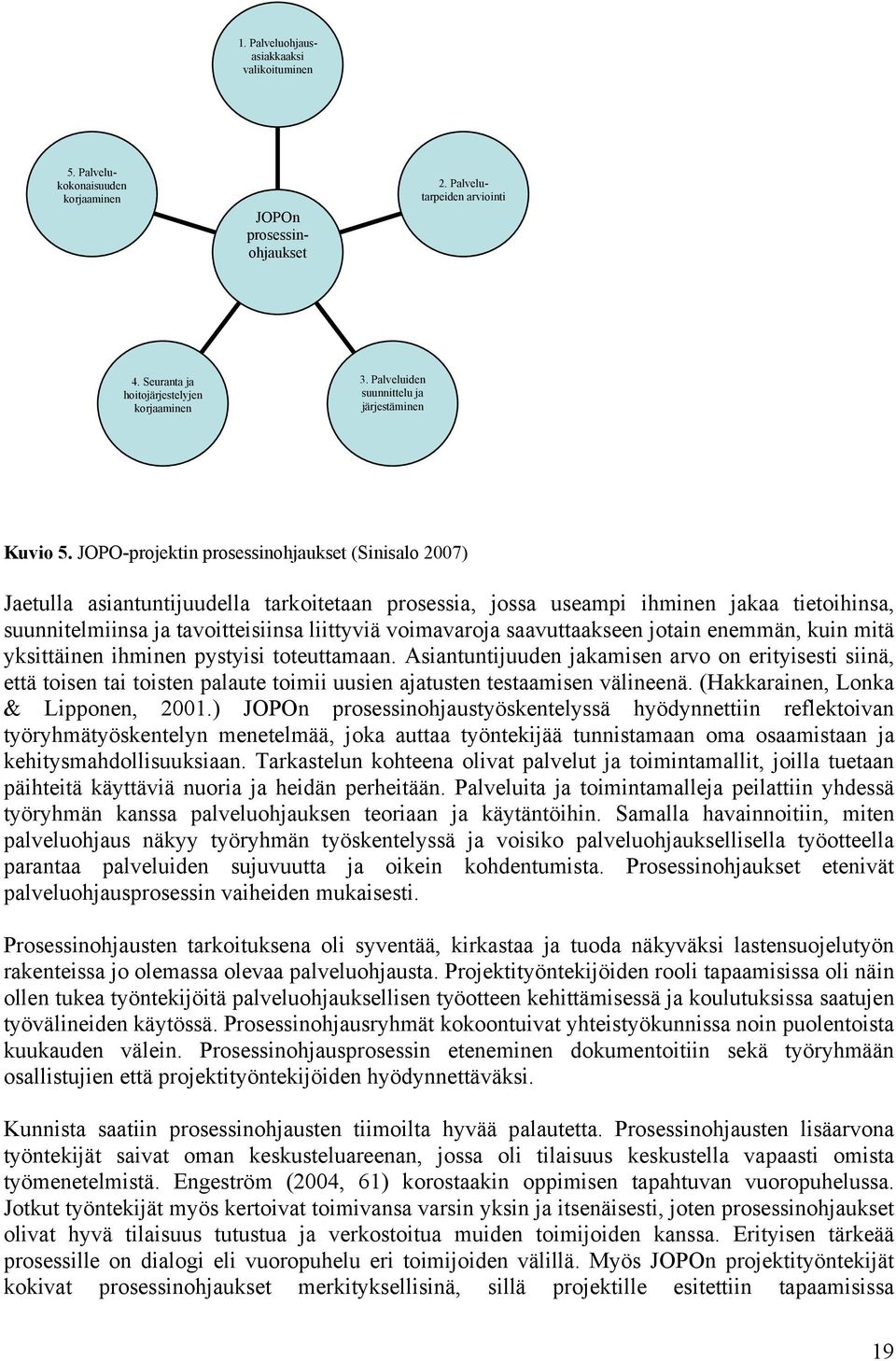 JOPO-projektin prosessinohjaukset (Sinisalo 2007) Jaetulla asiantuntijuudella tarkoitetaan prosessia, jossa useampi ihminen jakaa tietoihinsa, suunnitelmiinsa ja tavoitteisiinsa liittyviä voimavaroja