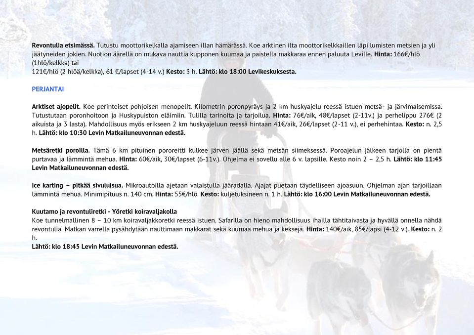 Lähtö: klo 18:00 Levikeskuksesta. PERJANTAI Arktiset ajopelit. Koe perinteiset pohjoisen menopelit. Kilometrin poronpyräys ja 2 km huskyajelu reessä istuen metsä- ja järvimaisemissa.