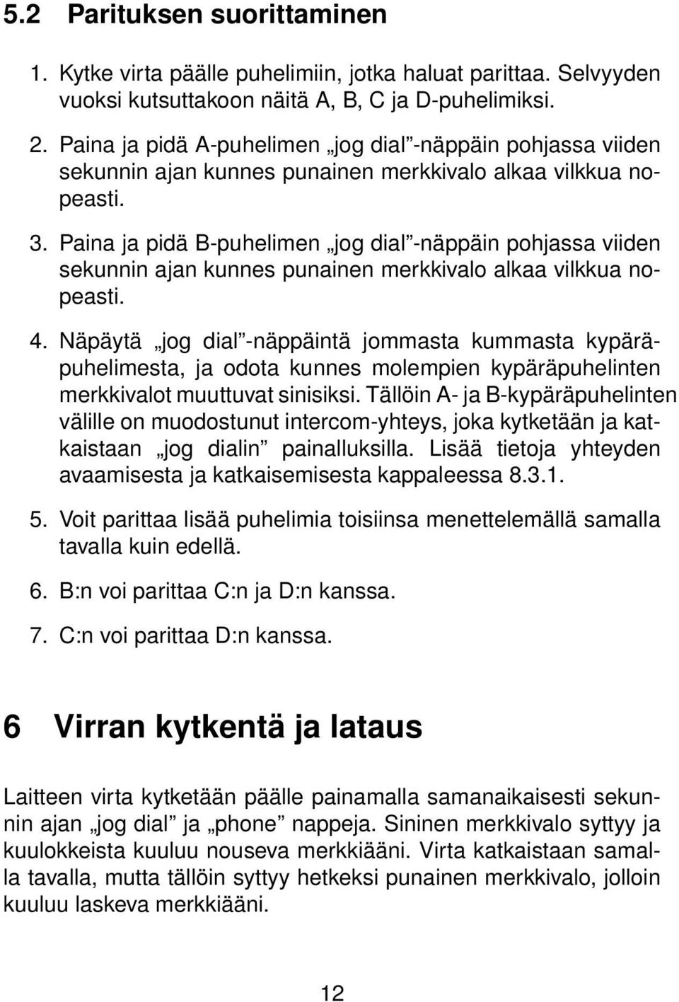 Paina ja pidä B-puhelimen jog dial -näppäin pohjassa viiden sekunnin ajan kunnes punainen merkkivalo alkaa vilkkua nopeasti. 4.