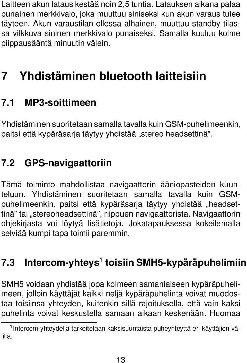 1 MP3-soittimeen Yhdistäminen suoritetaan samalla tavalla kuin GSM-puhelimeenkin, paitsi että kypäräsarja täytyy yhdistää stereo headsettinä. 7.