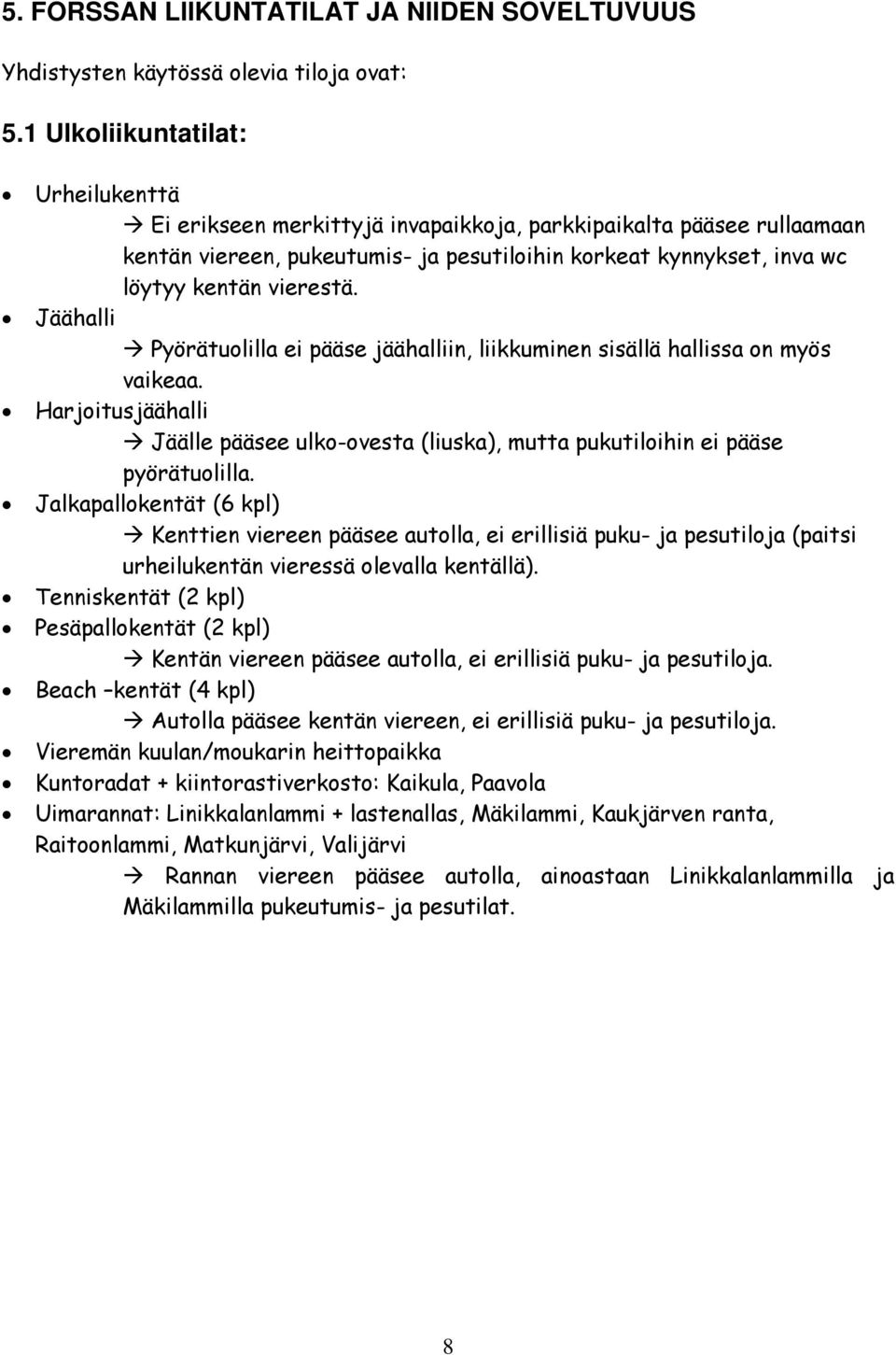 Jäähalli Pyörätuolilla ei pääse jäähalliin, liikkuminen sisällä hallissa on myös vaikeaa. Harjoitusjäähalli Jäälle pääsee ulko-ovesta (liuska), mutta pukutiloihin ei pääse pyörätuolilla.