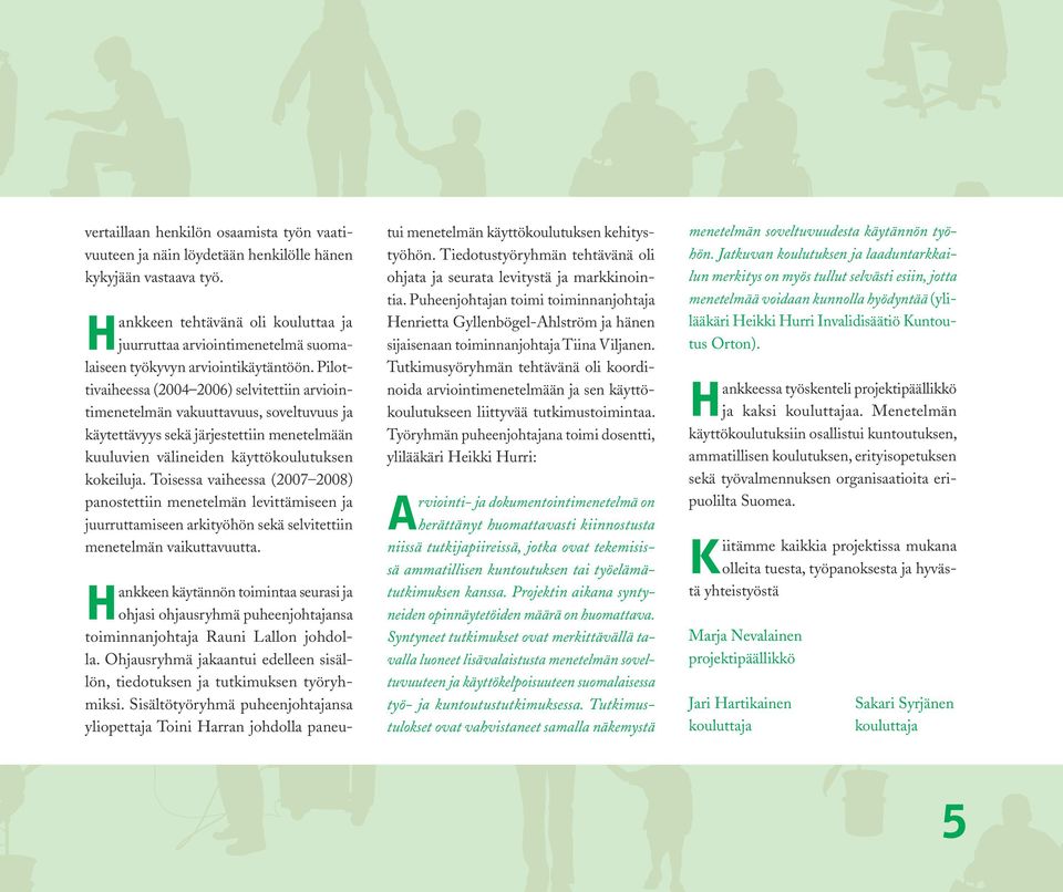 Pilottivaiheessa (2004 2006) selvitettiin arviointimenetelmän vakuuttavuus, soveltuvuus ja käytettävyys sekä järjestettiin menetelmään kuuluvien välineiden käyttökoulutuksen kokeiluja.