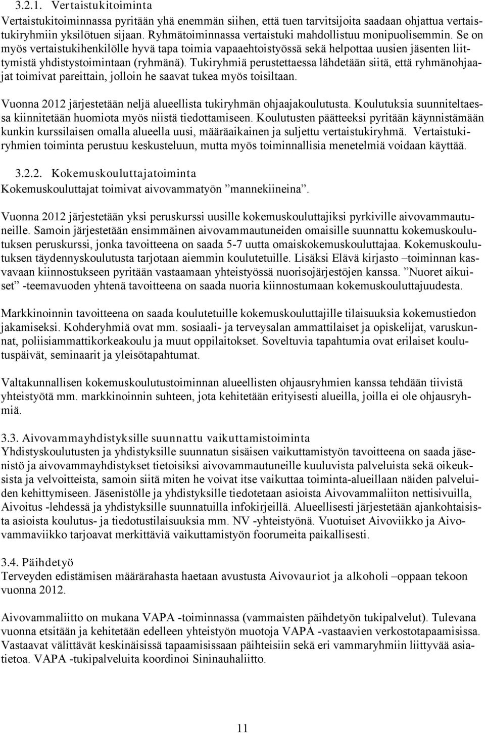 Tukiryhmiä perustettaessa lähdetään siitä, että ryhmänohjaajat toimivat pareittain, jolloin he saavat tukea myös toisiltaan. Vuonna 2012 järjestetään neljä alueellista tukiryhmän ohjaajakoulutusta.