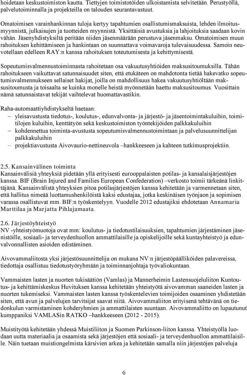 Jäsenyhdistyksiltä peritään niiden jäsenmäärään perustuva jäsenmaksu. Omatoimisen muun rahoituksen kehittämiseen ja hankintaan on suunnattava voimavaroja tulevaisuudessa.