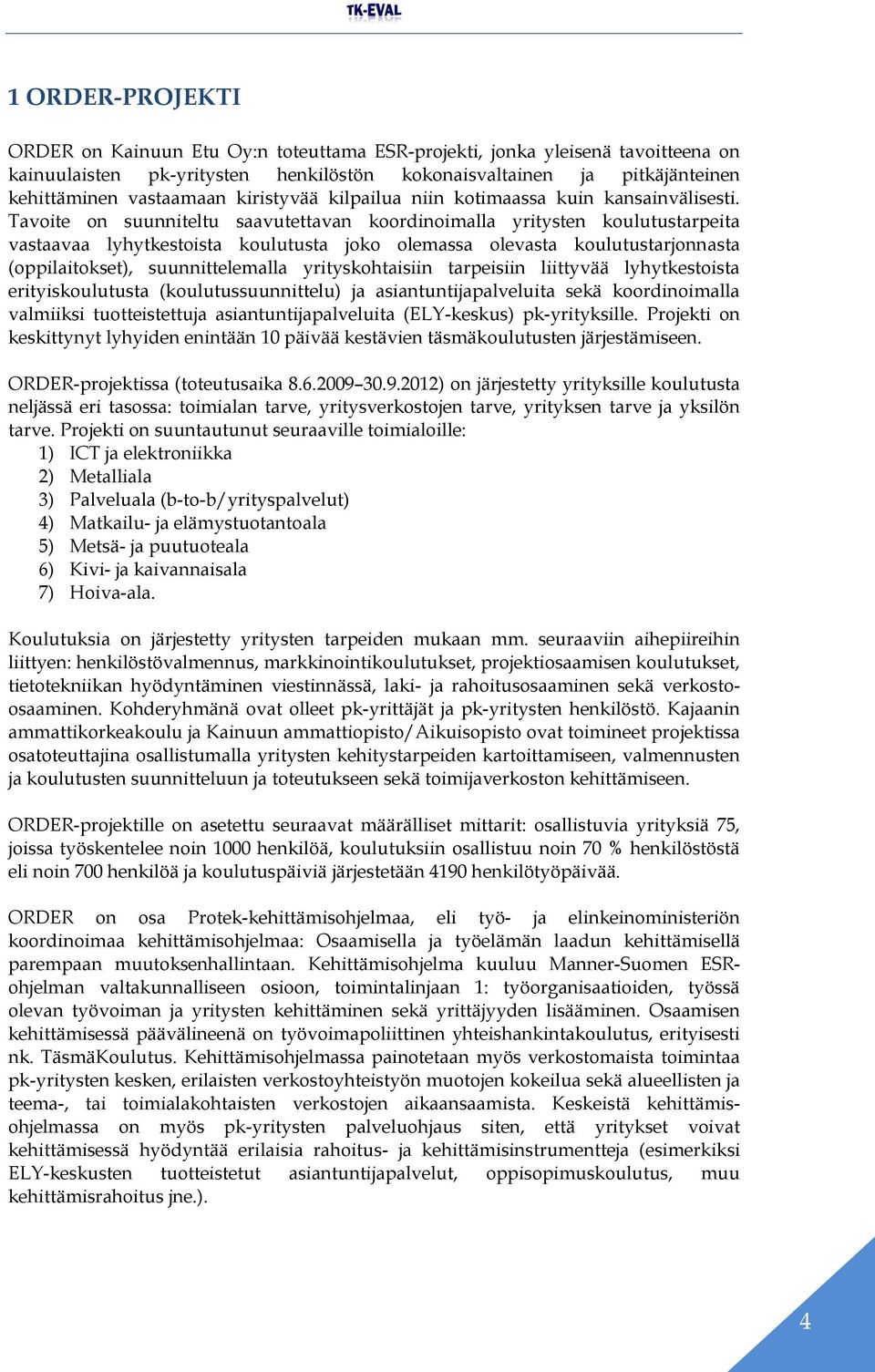 Tavoite on suunniteltu saavutettavan koordinoimalla yritysten koulutustarpeita vastaavaa lyhytkestoista koulutusta joko olemassa olevasta koulutustarjonnasta (oppilaitokset), suunnittelemalla