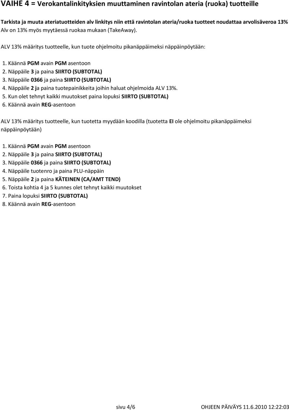 Näppäile 3 ja paina SIIRTO (SUBTOTAL) 3. Näppäile 0366 ja paina SIIRTO (SUBTOTAL) 4. Näppäile 2 ja paina tuotepainikkeita joihin haluat ohjelmoida ALV 13%. 5.