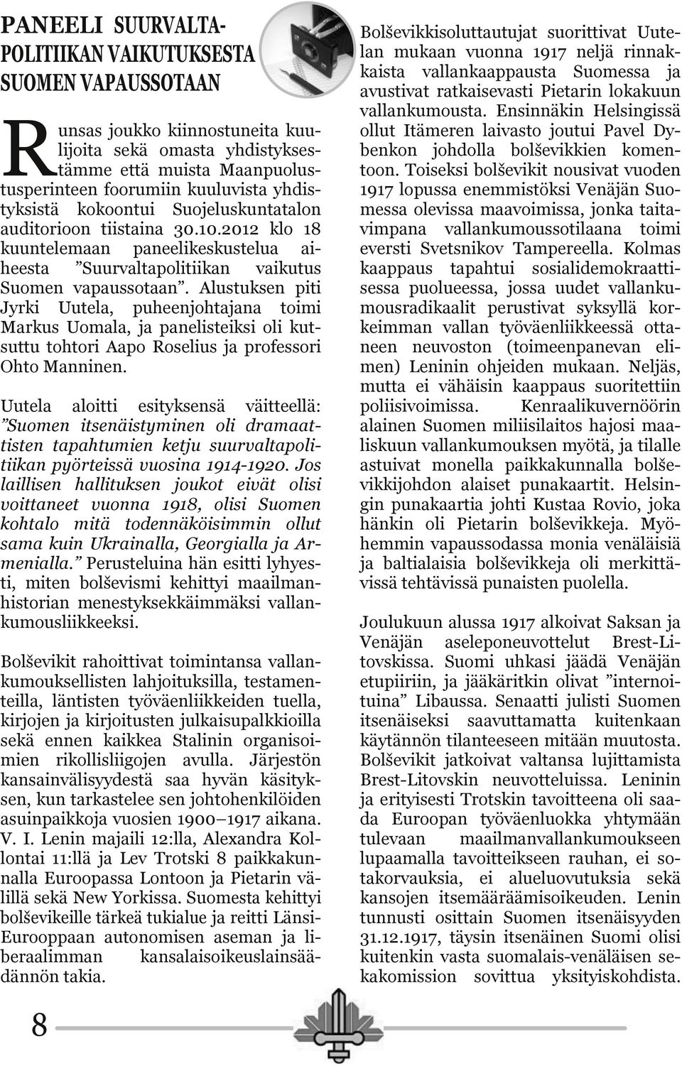 Alustuksen piti Jyrki Uutela, puheenjohtajana toimi Markus Uomala, ja panelisteiksi oli kutsuttu tohtori Aapo Roselius ja professori Ohto Manninen.