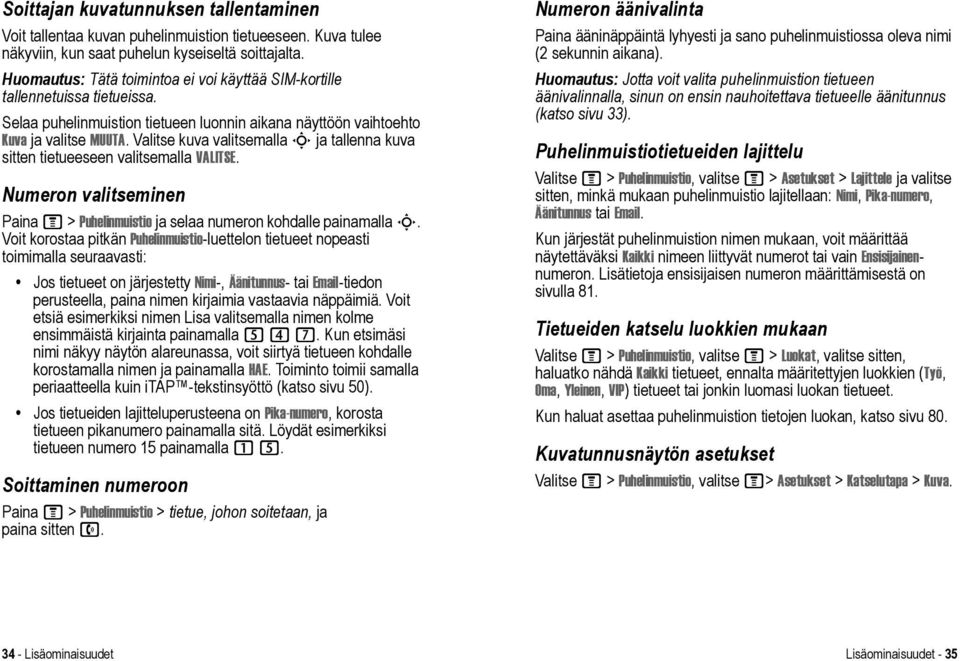 Valitse kuva valitsemalla S ja tallenna kuva sitten tietueeseen valitsemalla VALITSE. Numeron valitseminen M > Puhelinmuistio ja selaa numeron kohdalle painamalla S.