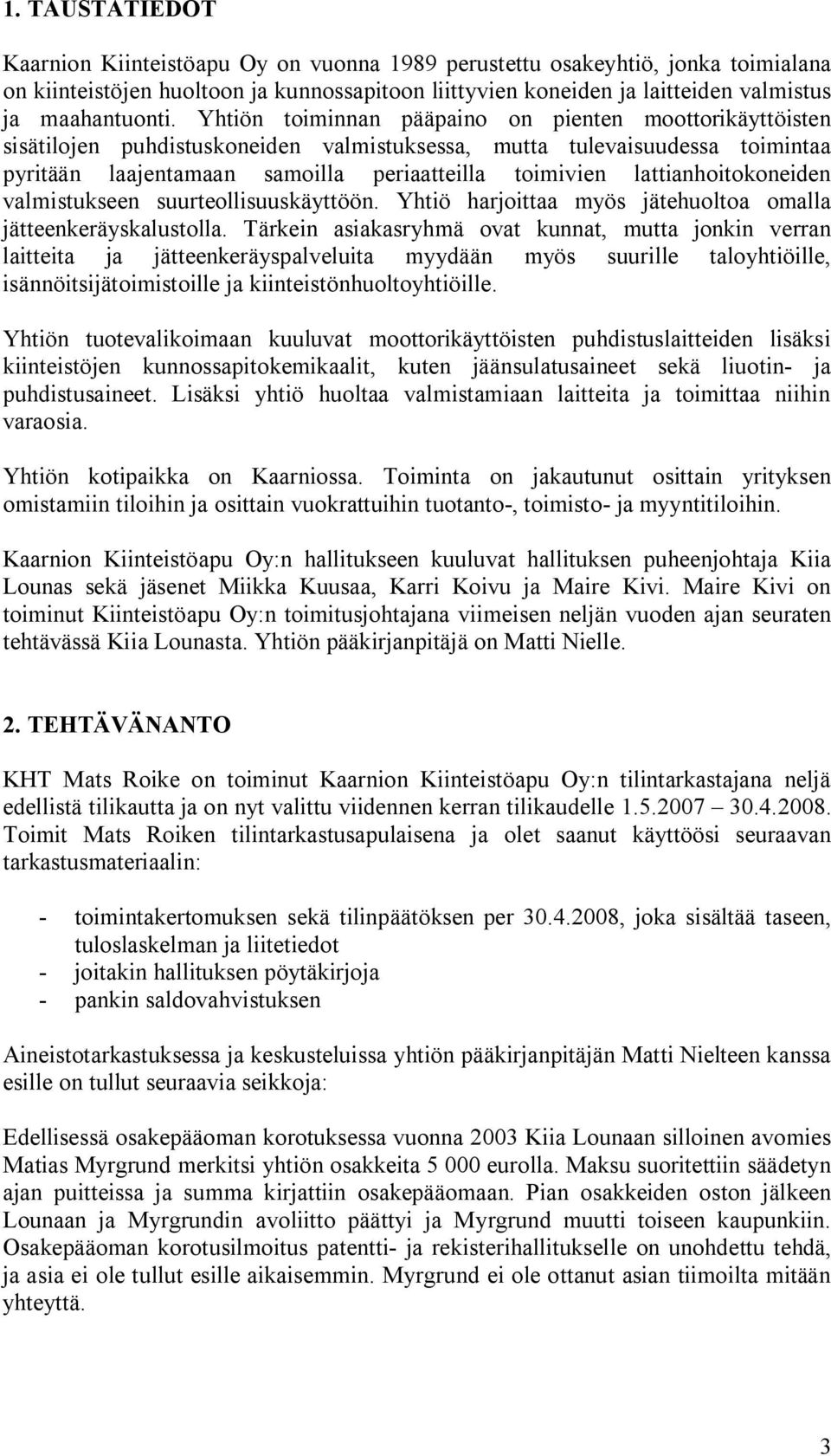 Yhtiön toiminnan pääpaino on pienten moottorikäyttöisten sisätilojen puhdistuskoneiden valmistuksessa, mutta tulevaisuudessa toimintaa pyritään laajentamaan samoilla periaatteilla toimivien