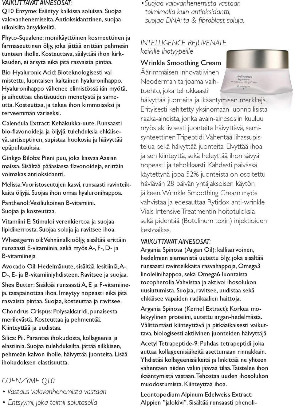 Bio-Hyaluronic Acid: Bioteknologisesti valmistettu, luontaisen kaltainen hyaluronihappo. Hyaluronihappo vähenee elimistössä iän myötä, ja aiheuttaa elastisuuden menetystä ja sameutta.