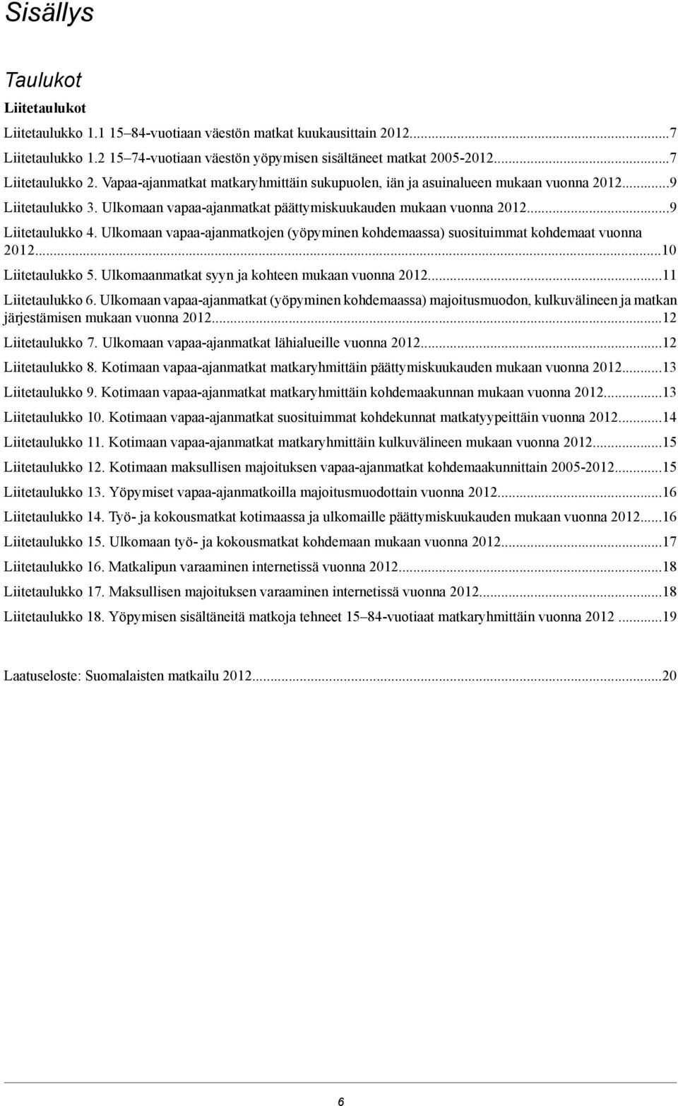 Ulkomaan vapaa-ajanmatkojen (yöpyminen kohdemaassa) suosituimmat kohdemaat vuonna 2012.10 Liitetaulukko 5. Ulkomaanmatkat syyn ja kohteen mukaan vuonna 201211 Liitetaulukko 6.