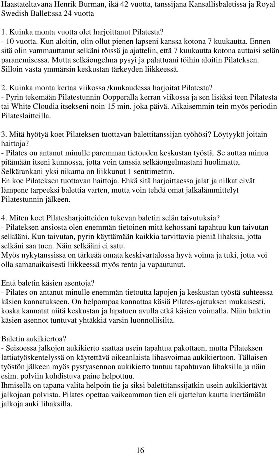 Mutta selkäongelma pysyi ja palattuani töihin aloitin Pilateksen. Silloin vasta ymmärsin keskustan tärkeyden liikkeessä. 2. Kuinka monta kertaa viikossa /kuukaudessa harjoitat Pilatesta?