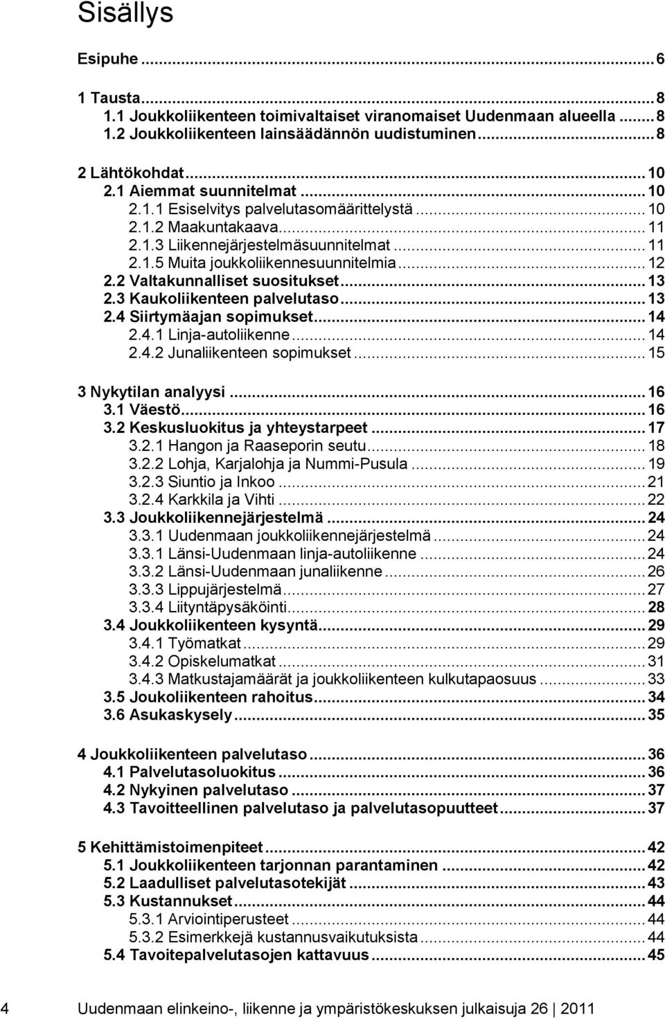 2 Valtakunnalliset suositukset... 13 2.3 Kaukoliikenteen palvelutaso... 13 2.4 Siirtymäajan sopimukset... 14 2.4.1 Linja-autoliikenne... 14 2.4.2 Junaliikenteen sopimukset... 15 3 Nykytilan analyysi.