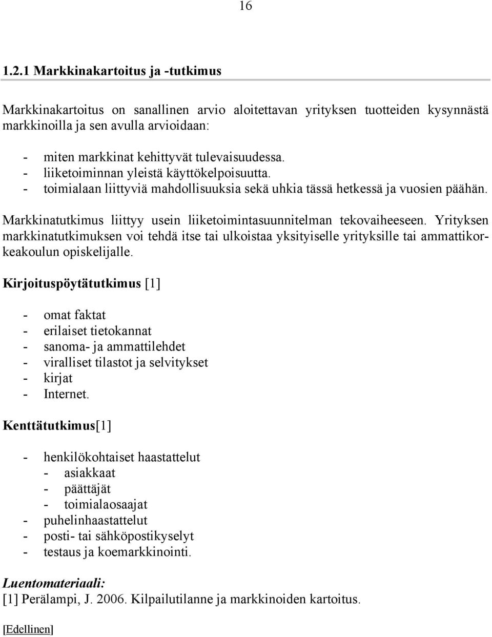 - liiketoiminnan yleistä käyttökelpoisuutta. - toimialaan liittyviä mahdollisuuksia sekä uhkia tässä hetkessä ja vuosien päähän.