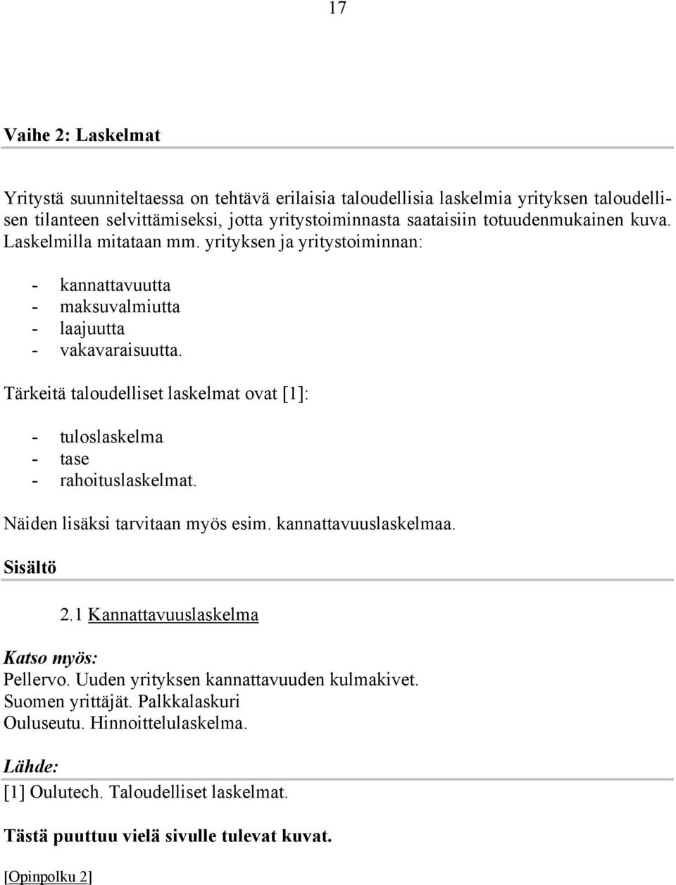 Tärkeitä taloudelliset laskelmat ovat [1]: - tuloslaskelma - tase - rahoituslaskelmat. Näiden lisäksi tarvitaan myös esim. kannattavuuslaskelmaa. Sisältö 2.