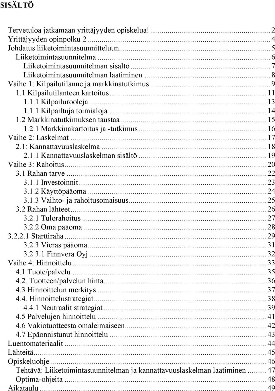2 Markkinatutkimuksen taustaa...15 1.2.1 Markkinakartoitus ja -tutkimus...16 Vaihe 2: Laskelmat...17 2.1: Kannattavuuslaskelma...18 2.1.1 Kannattavuuslaskelman sisältö...19 Vaihe 3: Rahoitus...20 3.