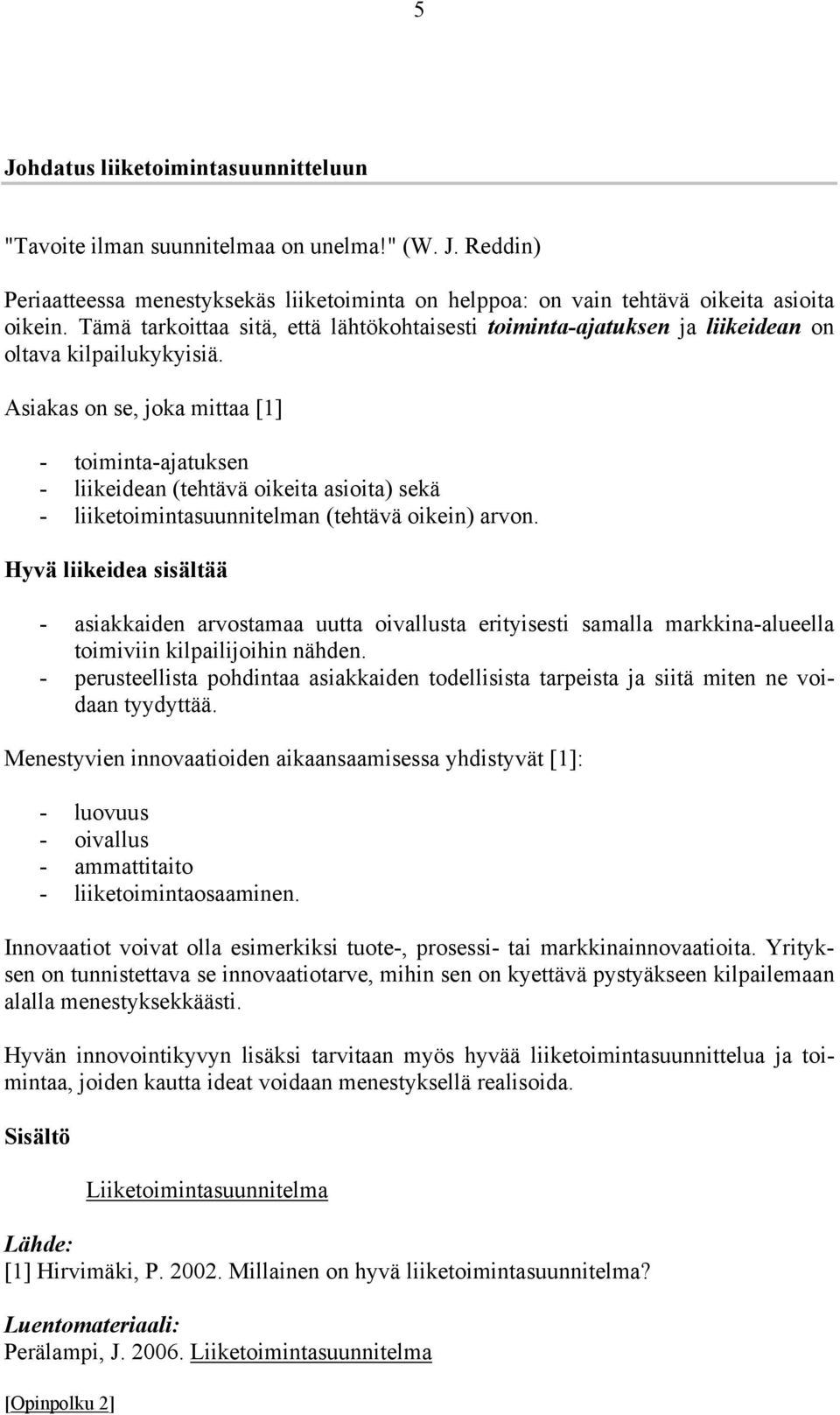 Asiakas on se, joka mittaa [1] - toiminta-ajatuksen - liikeidean (tehtävä oikeita asioita) sekä - liiketoimintasuunnitelman (tehtävä oikein) arvon.
