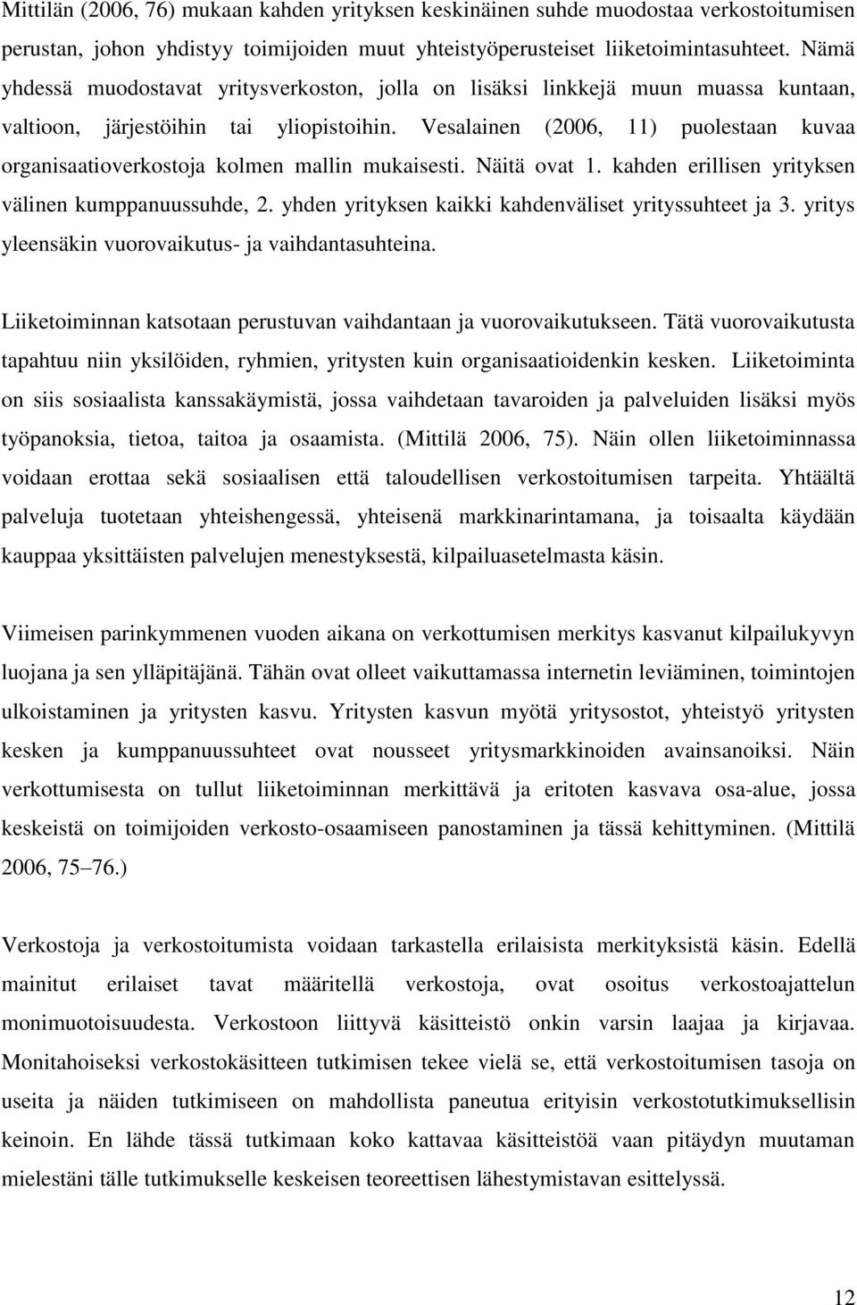 Vesalainen (2006, 11) puolestaan kuvaa organisaatioverkostoja kolmen mallin mukaisesti. Näitä ovat 1. kahden erillisen yrityksen välinen kumppanuussuhde, 2.