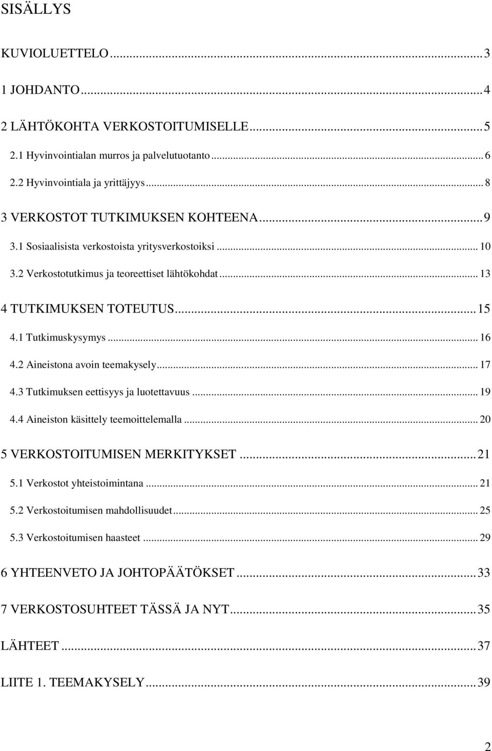 1 Tutkimuskysymys... 16 4.2 Aineistona avoin teemakysely... 17 4.3 Tutkimuksen eettisyys ja luotettavuus... 19 4.4 Aineiston käsittely teemoittelemalla... 20 5 VERKOSTOITUMISEN MERKITYKSET.