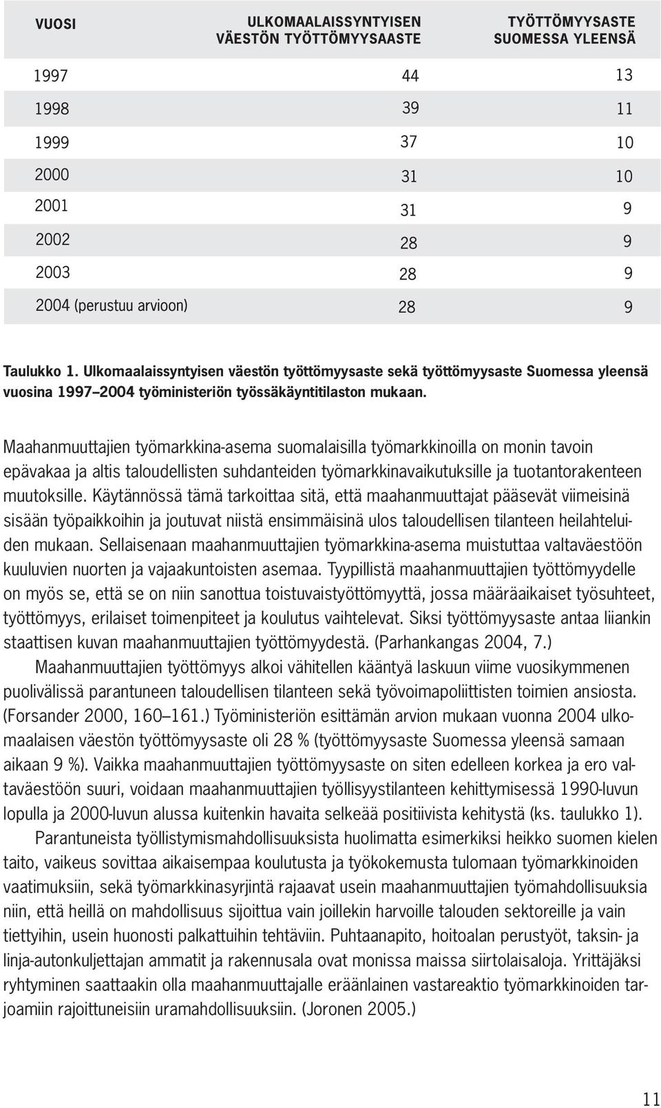 Käytännössä tämä tarkoittaa sitä, että maahanmuuttajat pääsevät viimeisinä sisään työpaikkoihin ja joutuvat niistä ensimmäisinä ulos taloudellisen tilanteen heilahteluiden mukaan.